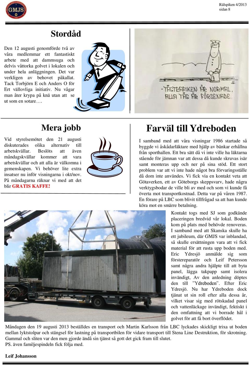 Mera jobb Vid styrelsemötet den 21 augusti diskuterades olika alternativ till arbetskvällar. Beslöts att även måndagskvällar kommer att vara arbetskvällar och att alla är välkomna i gemenskapen.