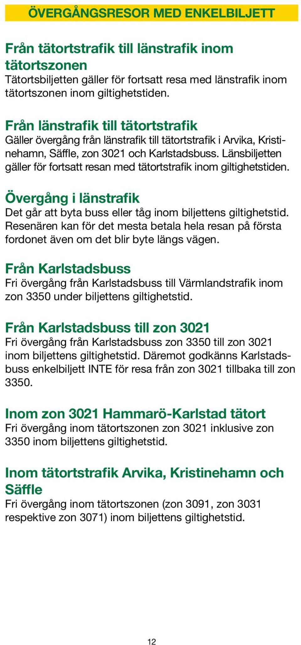 Länsbiljetten gäller för fortsatt resan med tätortstrafik inom giltighetstiden. Övergång i länstrafik Det går att byta buss eller tåg inom biljettens giltighetstid.