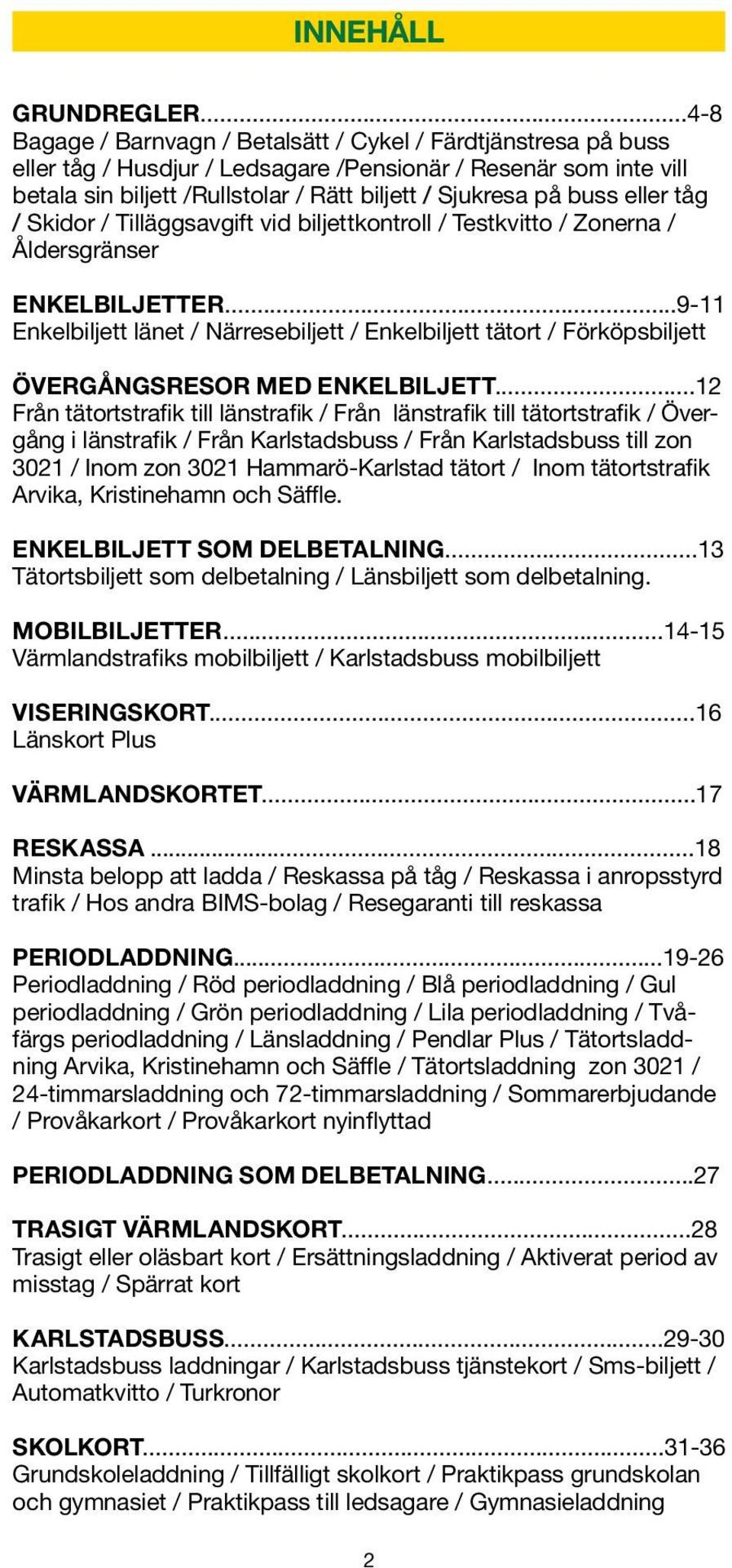 buss eller tåg / Skidor / Tilläggsavgift vid biljettkontroll / Testkvitto / Zonerna / Åldersgränser ENKELBILJETTER.