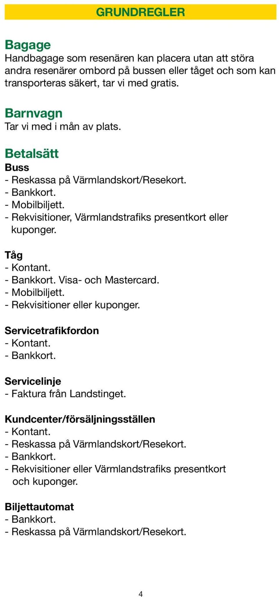 Tåg - Kontant. - Bankkort. Visa- och Mastercard. - Mobilbiljett. - Rekvisitioner eller kuponger. Servicetrafikfordon - Kontant. - Bankkort. Servicelinje - Faktura från Landstinget.