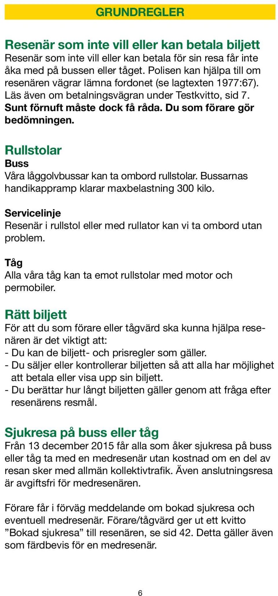 Rullstolar Buss Våra låggolvbussar kan ta ombord rullstolar. Bussarnas handikappramp klarar maxbelastning 300 kilo. Servicelinje Resenär i rullstol eller med rullator kan vi ta ombord utan problem.