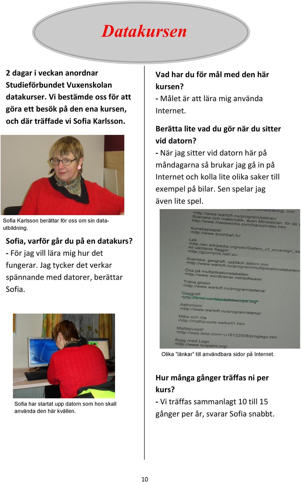 Vad har du för mål med den här kursen? - Målet är att lära mig använda Internet. Berätta lite vad du gör när du sitter vid datorn?