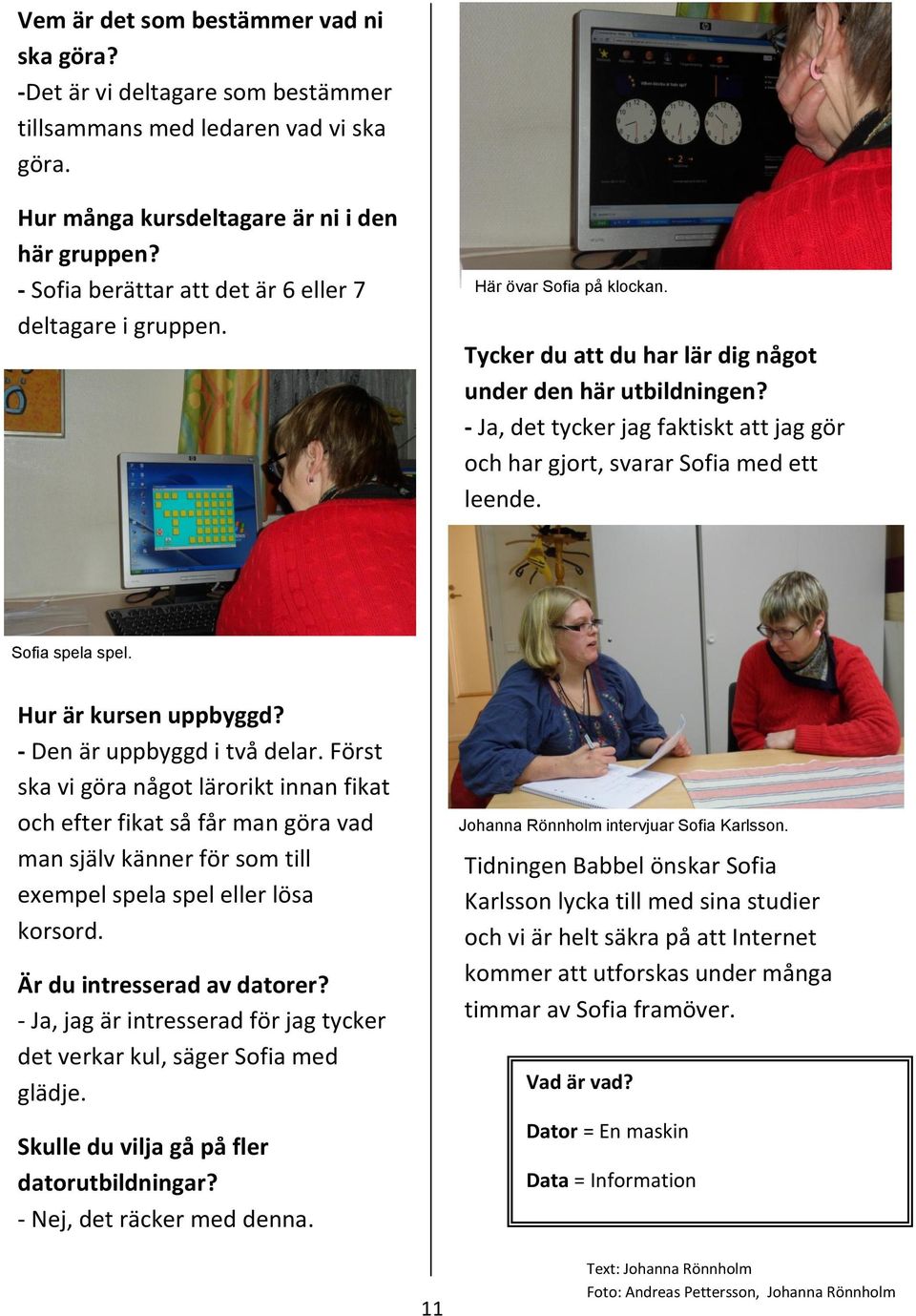 - Ja, det tycker jag faktiskt att jag gör och har gjort, svarar Sofia med ett leende. Sofia spela spel. Hur är kursen uppbyggd? - Den är uppbyggd i två delar.