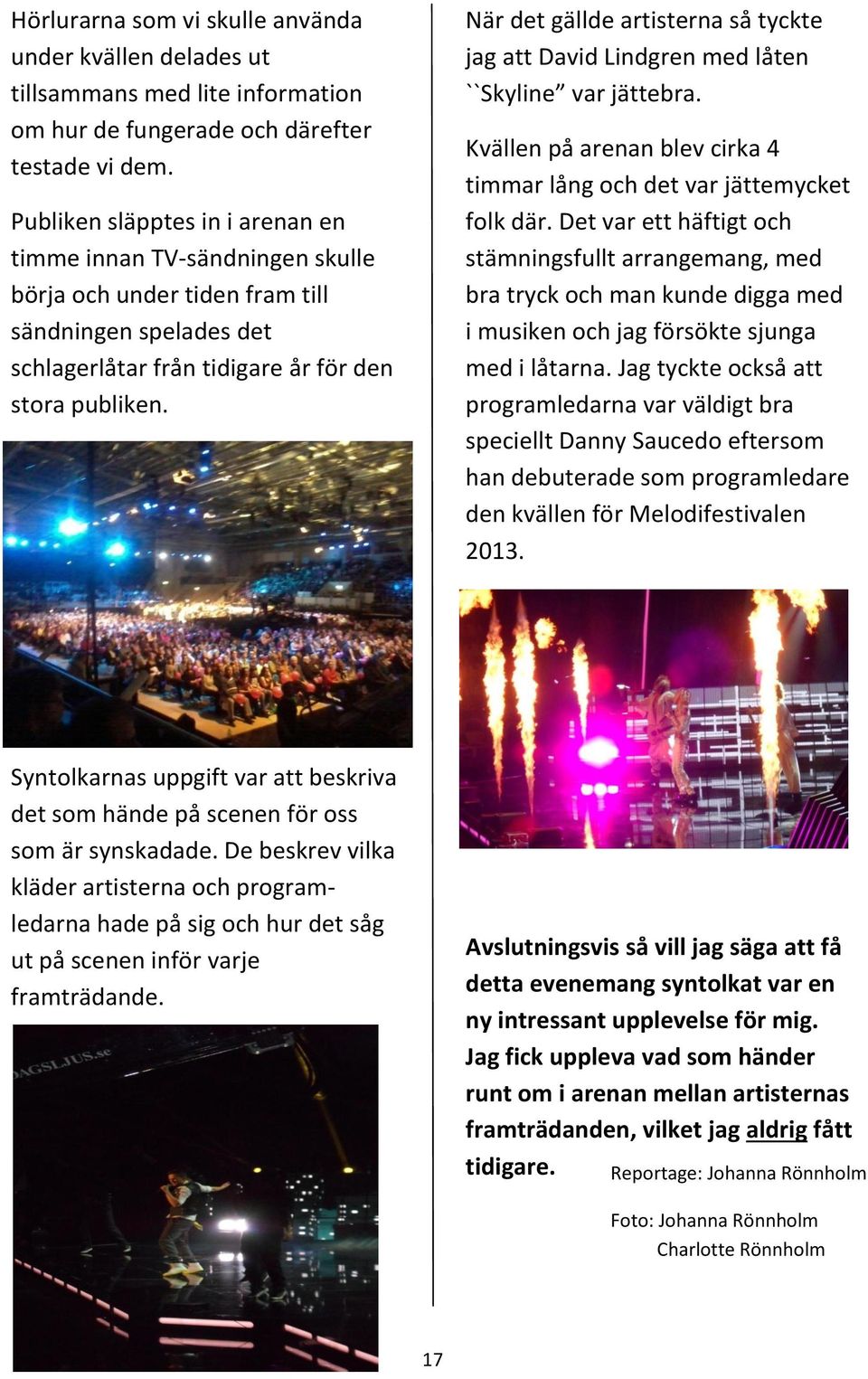 När det gällde artisterna så tyckte jag att David Lindgren med låten ``Skyline var jättebra. Kvällen på arenan blev cirka 4 timmar lång och det var jättemycket folk där.