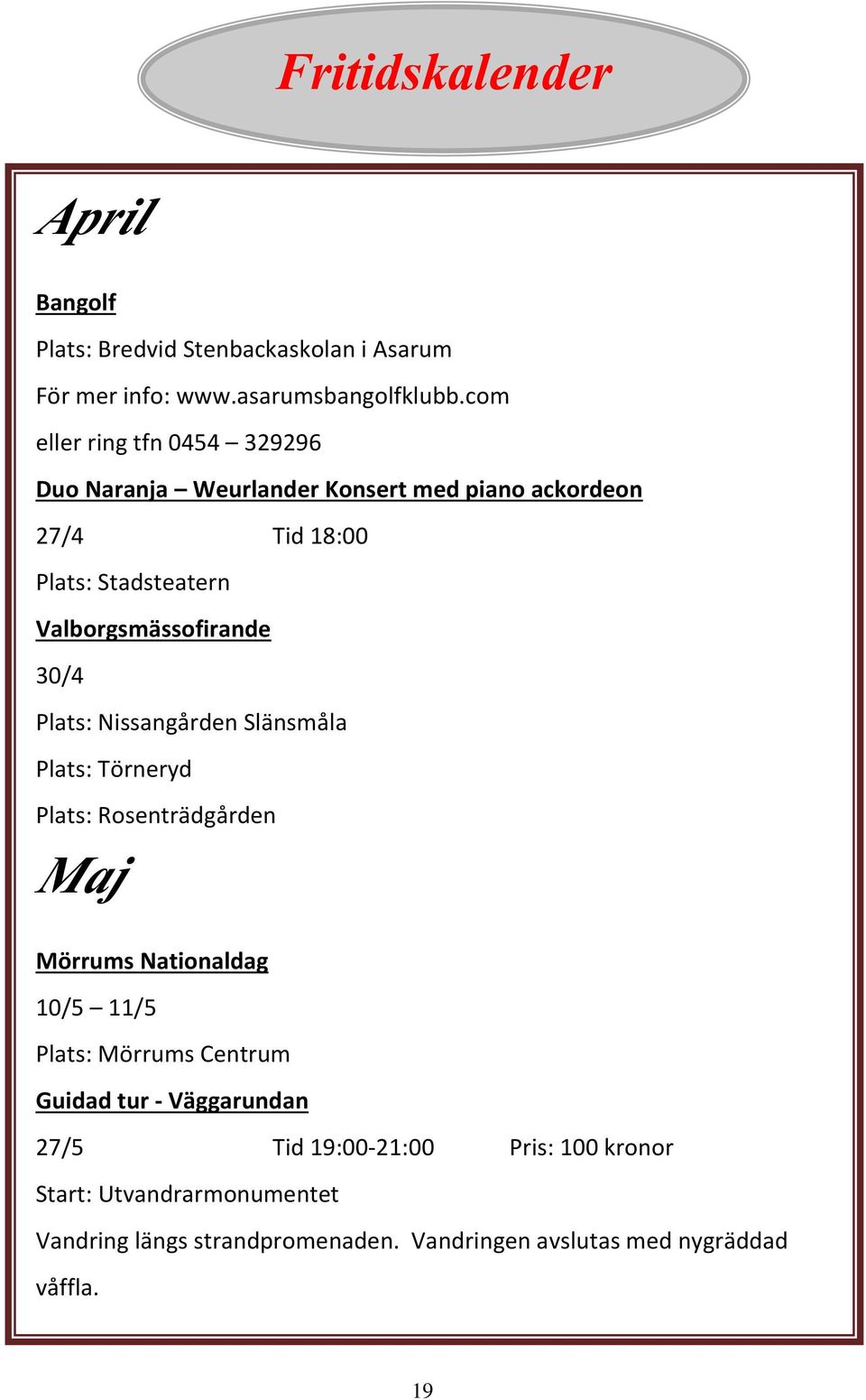Valborgsmässofirande 30/4 Plats: Nissangården Slänsmåla Plats: Törneryd Plats: Rosenträdgården Maj Mörrums Nationaldag 10/5 11/5 Plats: