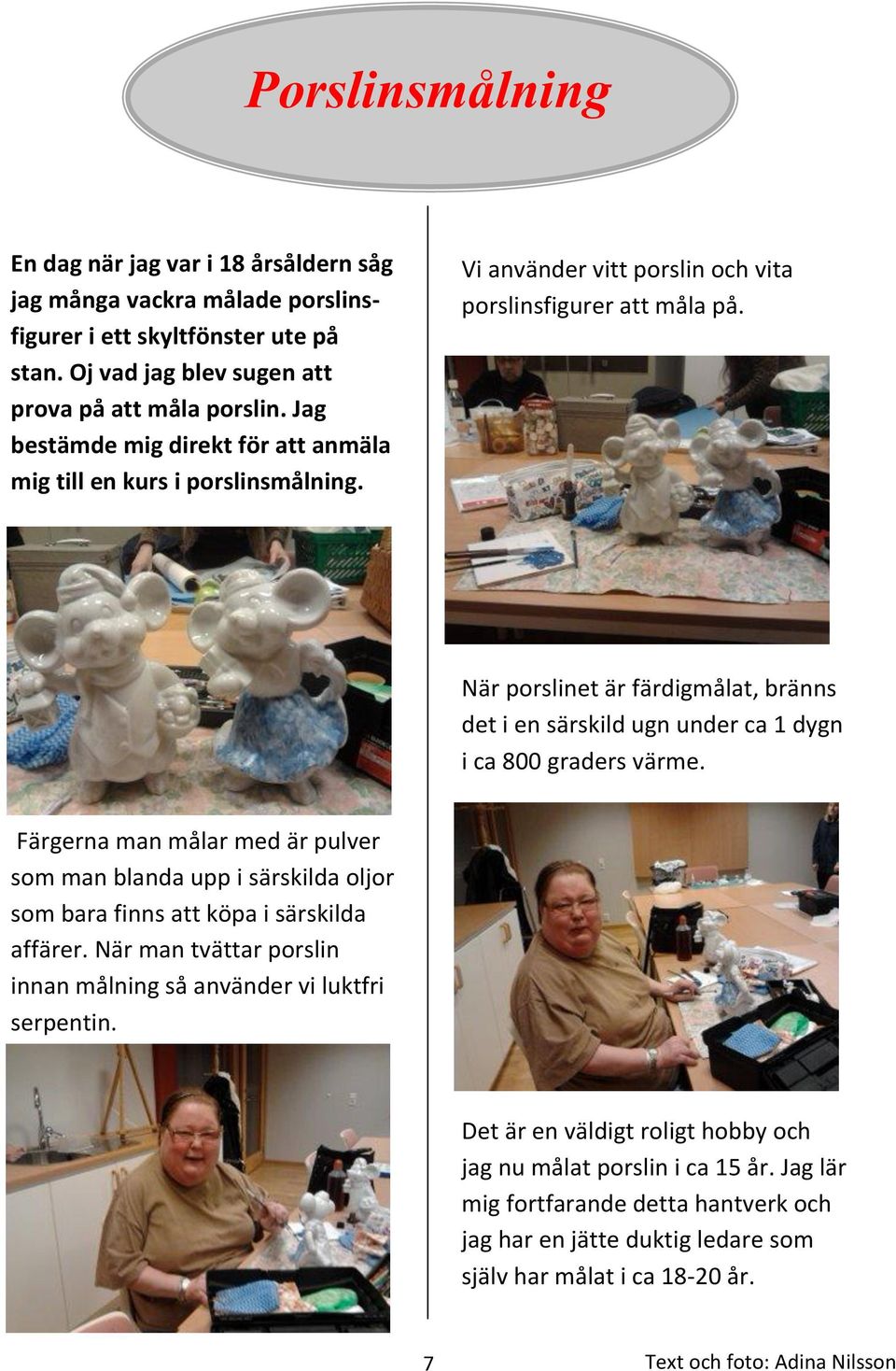 När porslinet är färdigmålat, bränns det i en särskild ugn under ca 1 dygn i ca 800 graders värme.