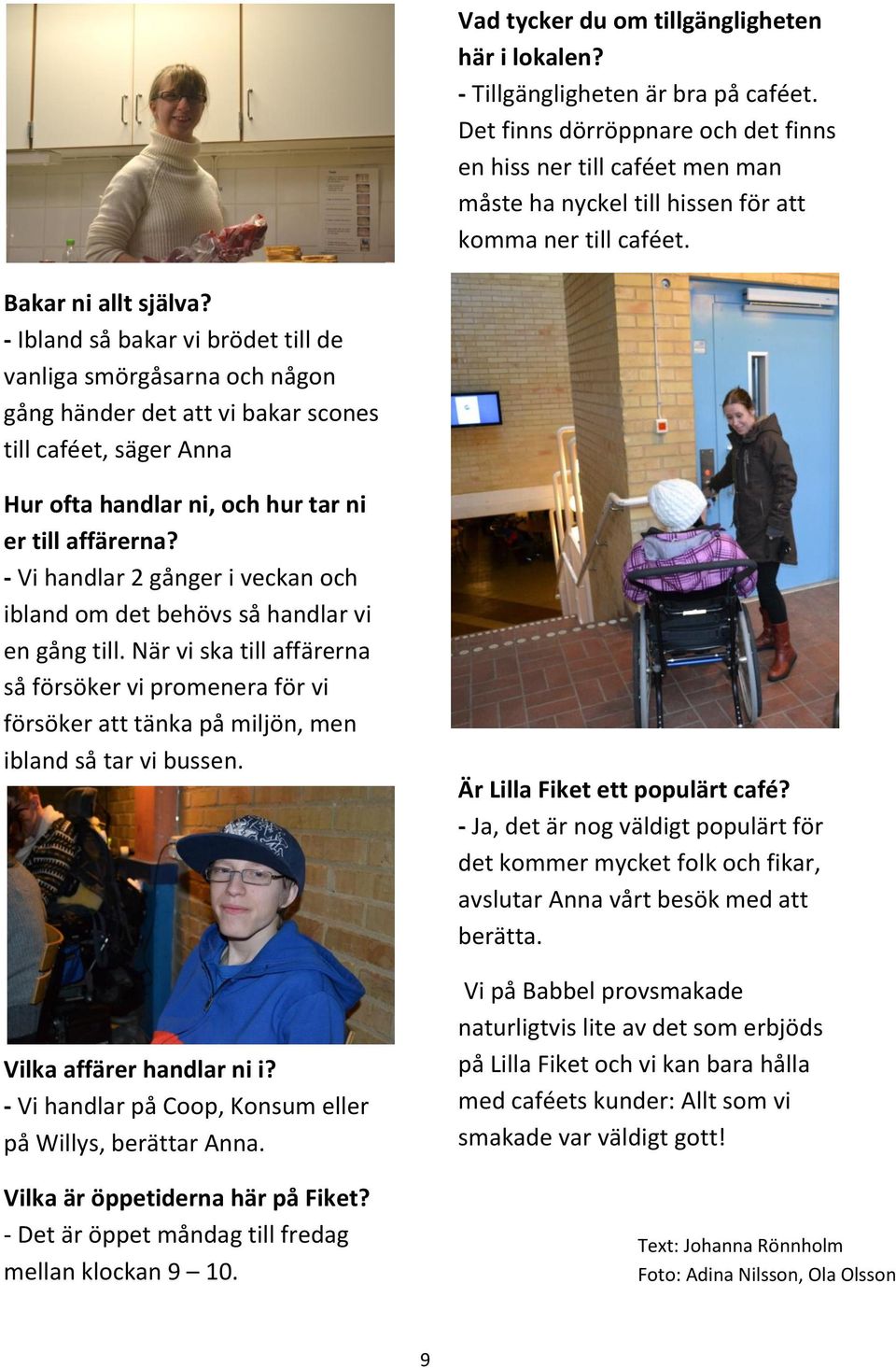 - Ibland så bakar vi brödet till de vanliga smörgåsarna och någon gång händer det att vi bakar scones till caféet, säger Anna Hur ofta handlar ni, och hur tar ni er till affärerna?