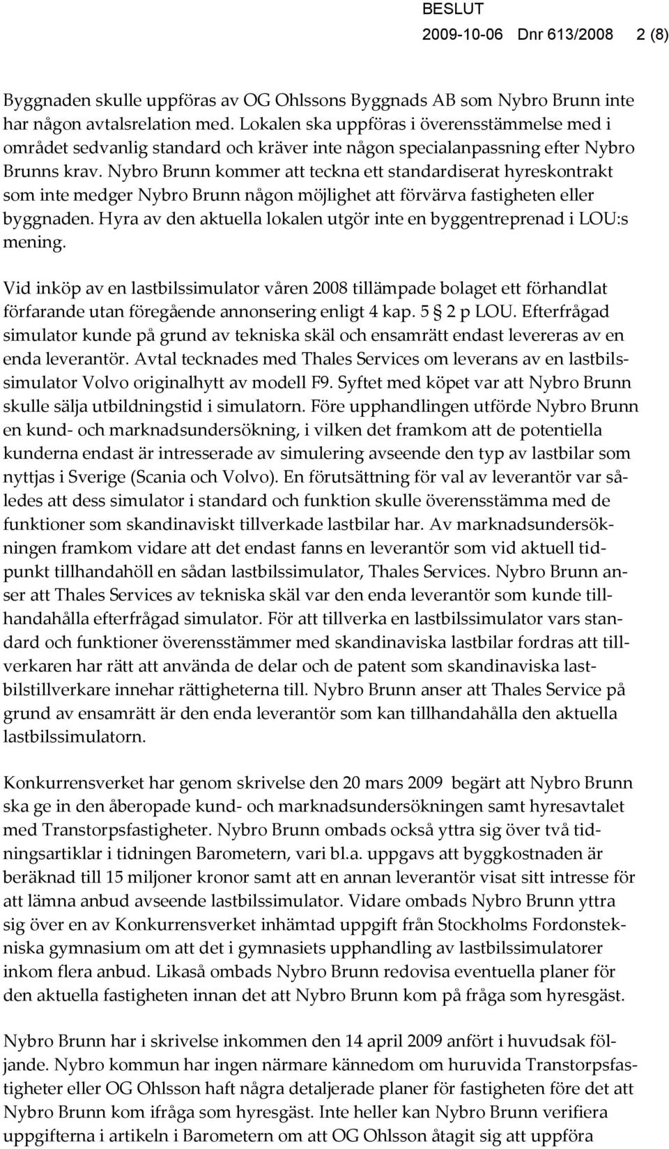 Nybro Brunn kommer att teckna ett standardiserat hyreskontrakt som inte medger Nybro Brunn någon möjlighet att förvärva fastigheten eller byggnaden.