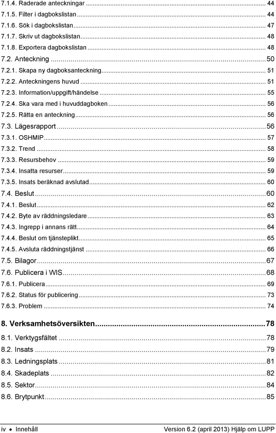 .. 56 7.3.1. OSHMIP... 57 7.3.2. Trend... 58 7.3.3. Resursbehov... 59 7.3.4. Insatta resurser... 59 7.3.5. Insats beräknad avslutad... 60 7.4. Beslut... 60 7.4.1. Beslut... 62 7.4.2. Byte av räddningsledare.