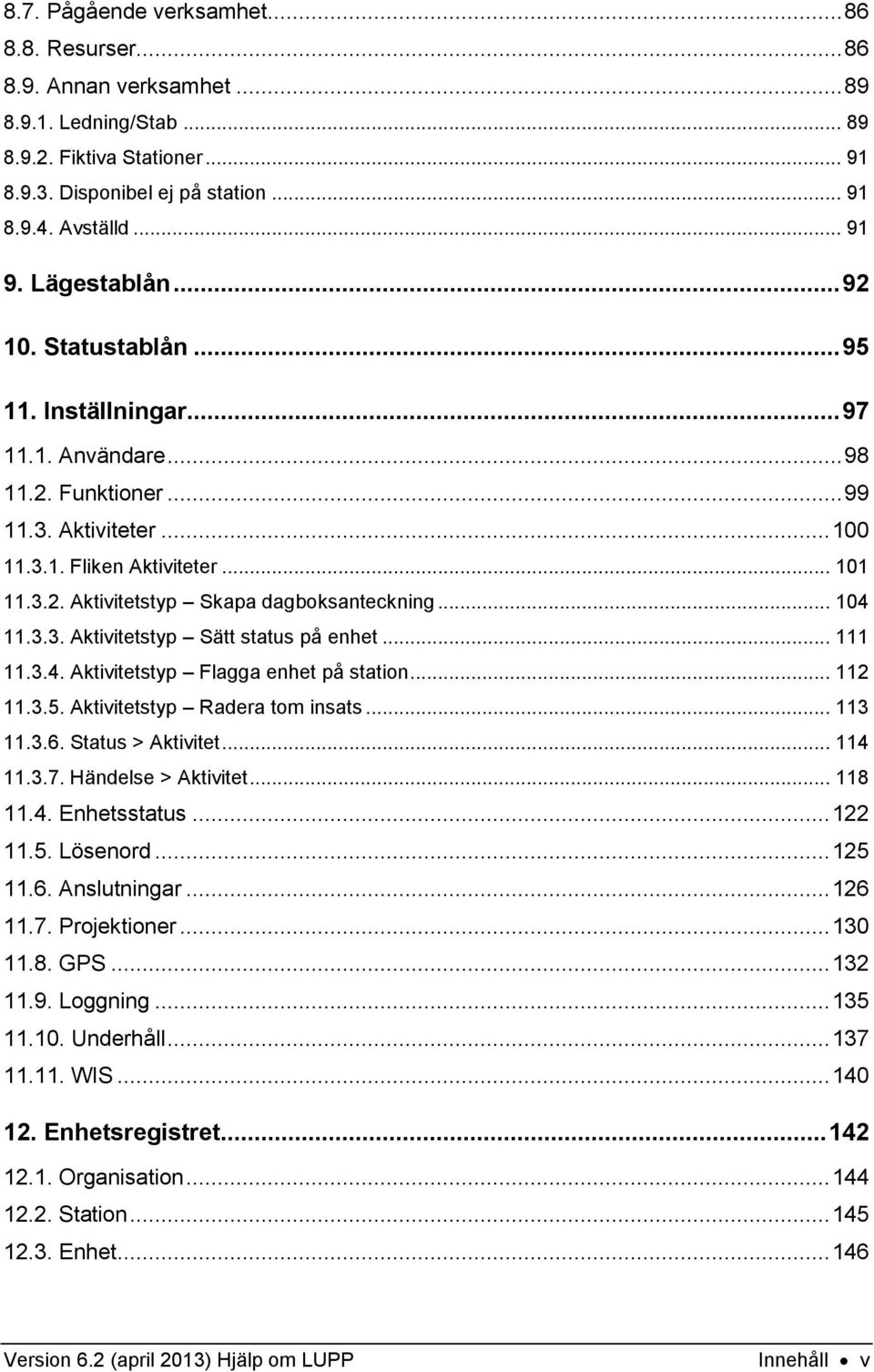 .. 104 11.3.3. Aktivitetstyp Sätt status på enhet... 111 11.3.4. Aktivitetstyp Flagga enhet på station... 112 11.3.5. Aktivitetstyp Radera tom insats... 113 11.3.6. Status > Aktivitet... 114 11.3.7.