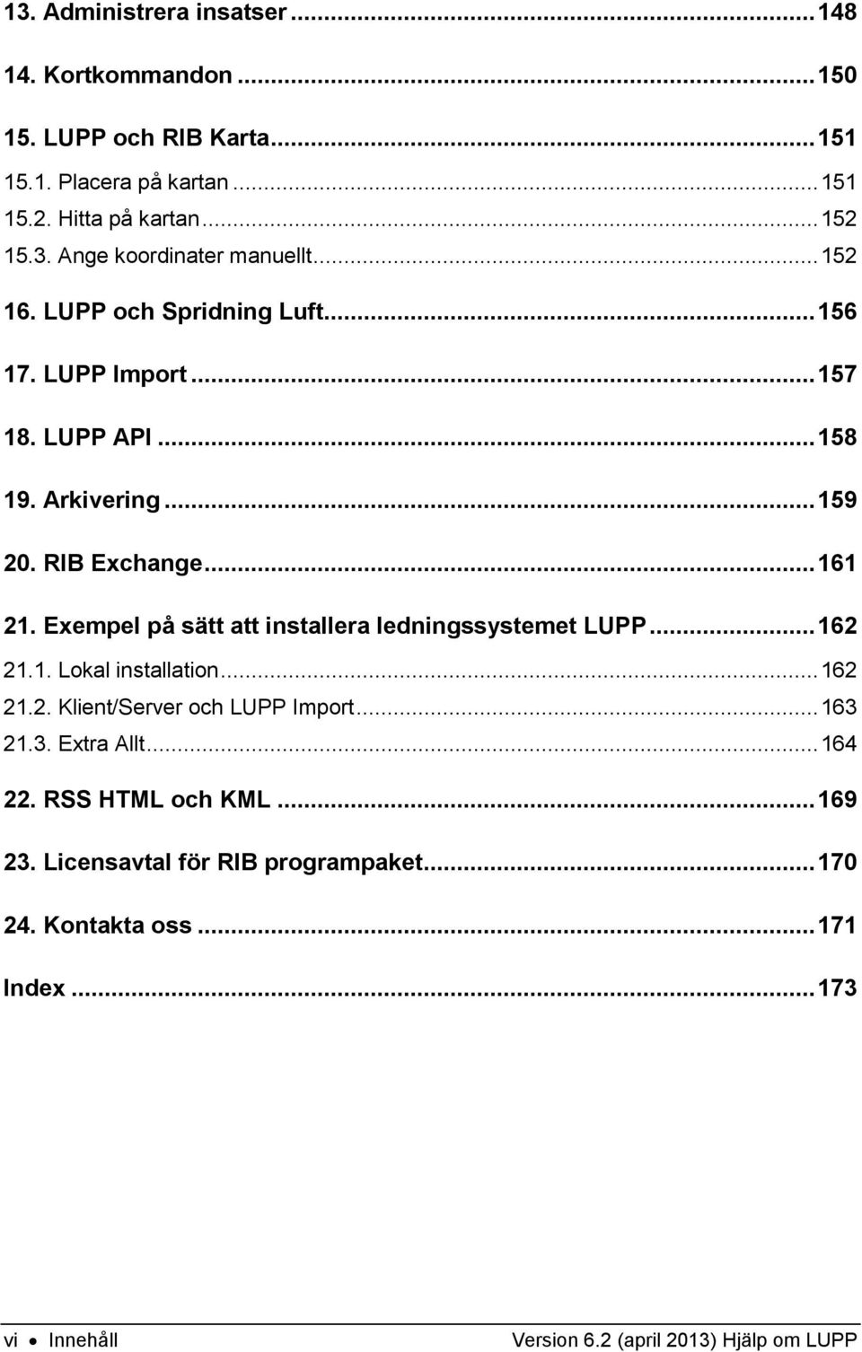 Exempel på sätt att installera ledningssystemet LUPP... 162 21.1. Lokal installation... 162 21.2. Klient/Server och LUPP Import... 163 21.3. Extra Allt.