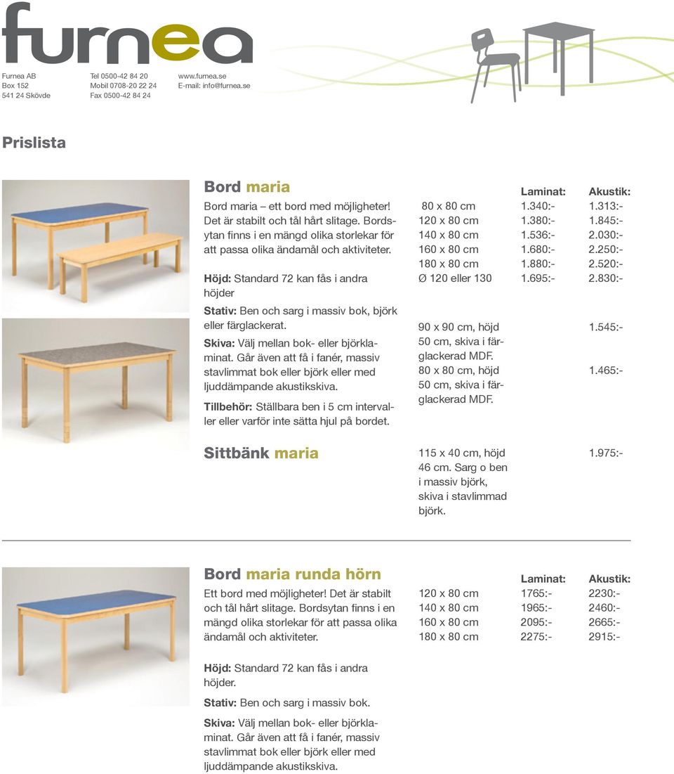 stavlimmat bok eller björk eller med Tillbehör: Ställbara ben i 5 cm intervaller eller varför inte sätta hjul på bordet. 80 x 80 cm 160 x 80 cm Ø 120 eller 130 1.340:- 1.380:- 1.536:- 1.680:- 1.