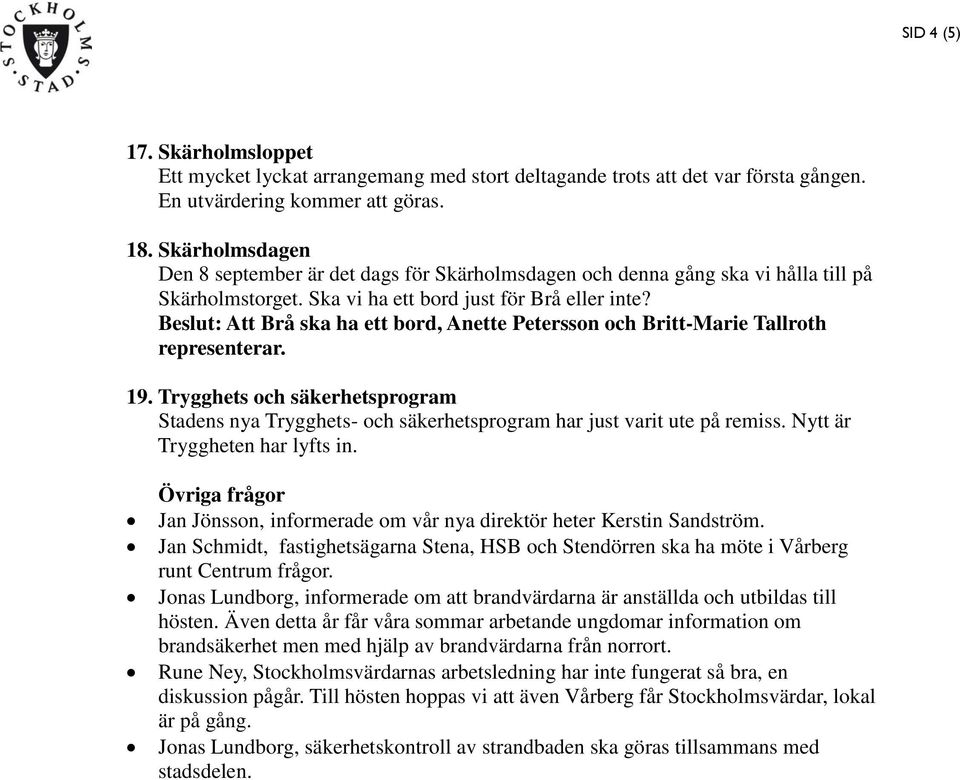 Beslut: Att Brå ska ha ett bord, Anette Petersson och Britt-Marie Tallroth representerar. 19. Trygghets och säkerhetsprogram Stadens nya Trygghets- och säkerhetsprogram har just varit ute på remiss.