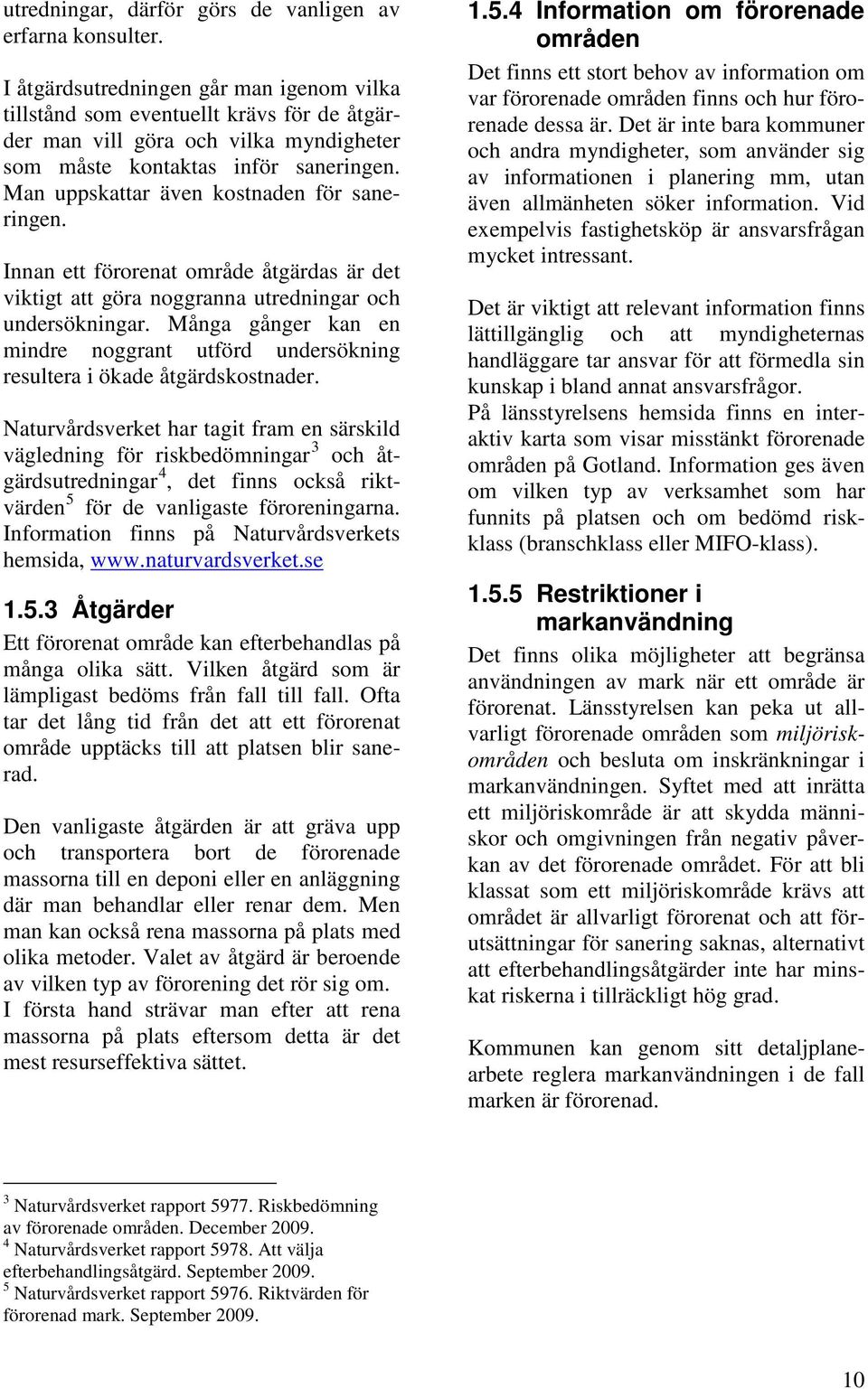 Man uppskattar även kostnaden för saneringen. Innan ett förorenat område åtgärdas är det viktigt att göra noggranna utredningar och undersökningar.