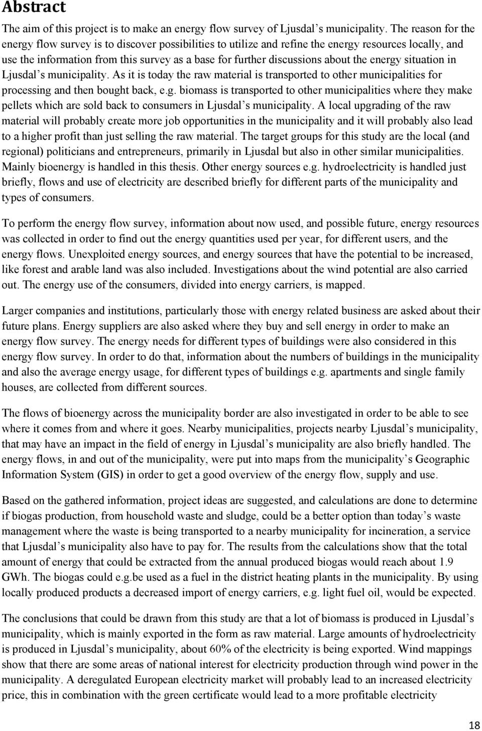 the energy situation in Ljusdal s municipality. As it is today the raw material is transported to other municipalities for processing and then bought back, e.g. biomass is transported to other municipalities where they make pellets which are sold back to consumers in Ljusdal s municipality.