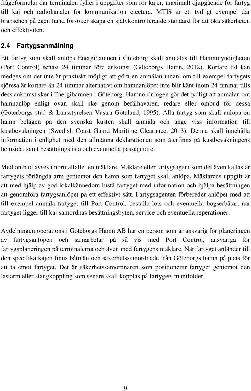 4 Fartygsanmälning Ett fartyg som skall anlöpa Energihamnen i Göteborg skall anmälas till Hamnmyndigheten (Port Control) senast 24 timmar före ankomst (Göteborgs Hamn, 2012).