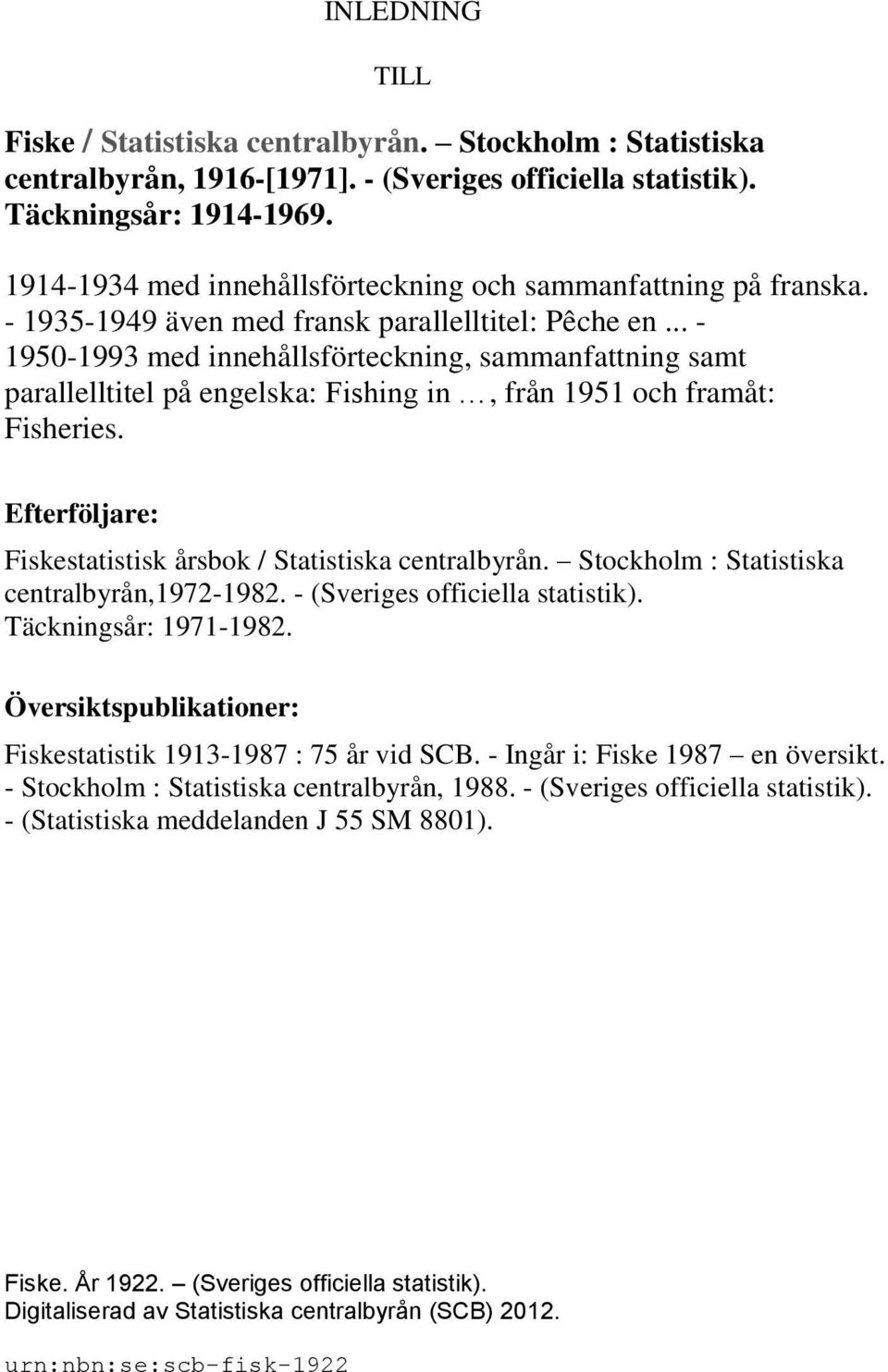 .. - 1950-1993 med innehållsförteckning, sammanfattning samt parallelltitel på engelska: Fishing in, från 1951 och framåt: Fisheries. Efterföljare: Fiskestatistisk årsbok / Statistiska centralbyrån.
