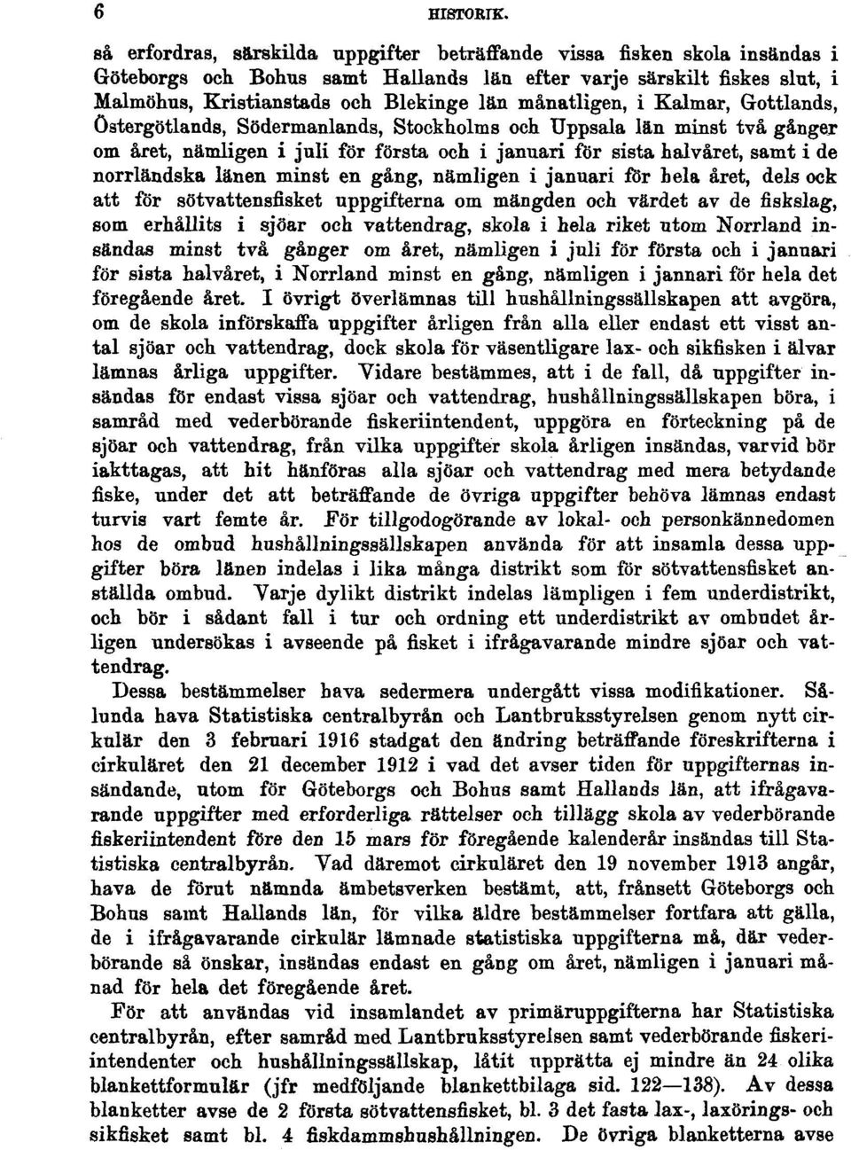 två gånger om året, nämligen i juli för första och i januari för sista halvåret, samt i de norrländska länen minst en gång, nämligen i januari för hela året, dels ock att för sötvattensfisket