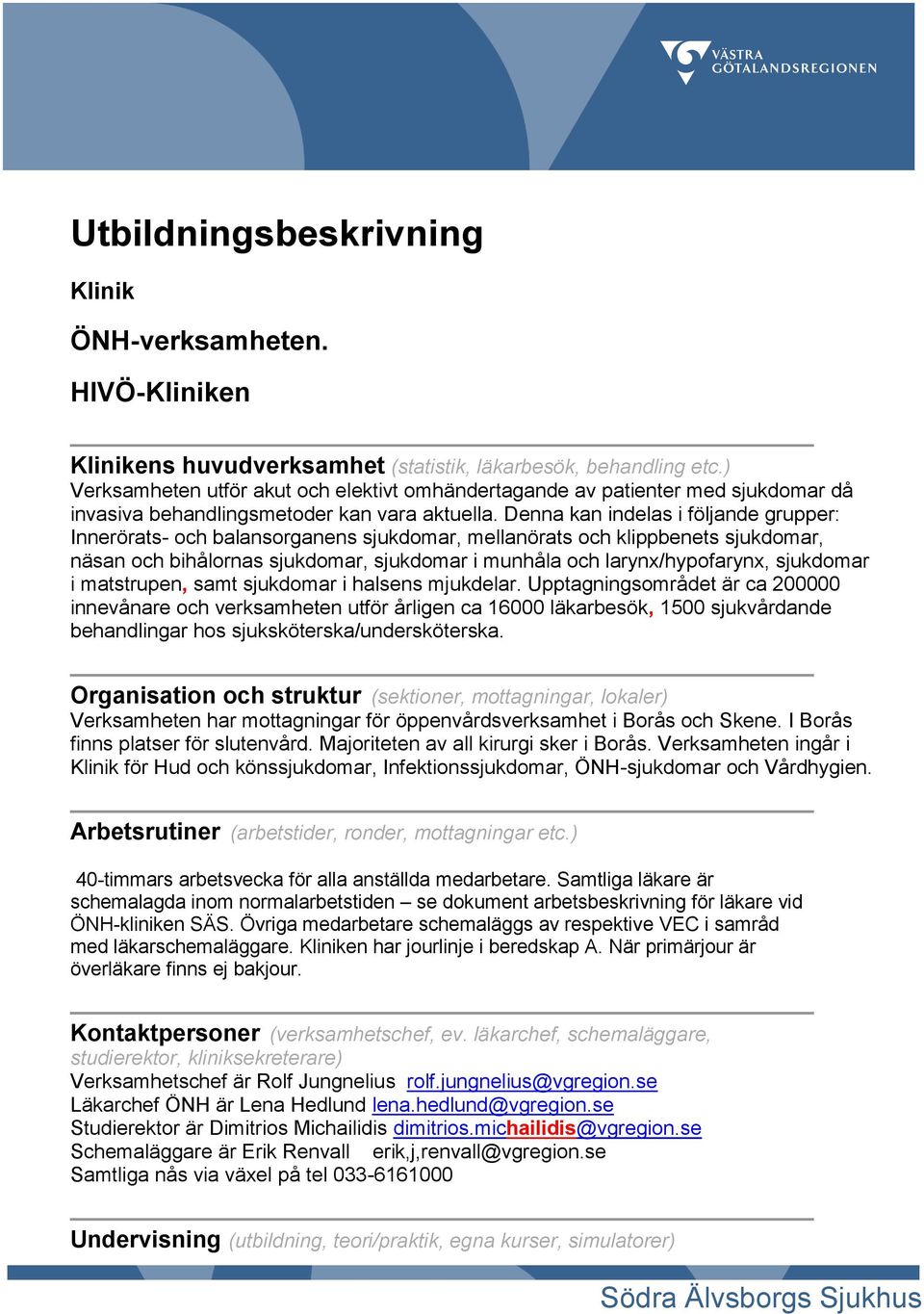 Denna kan indelas i följande grupper: Innerörats- och balansorganens sjukdomar, mellanörats och klippbenets sjukdomar, näsan och bihålornas sjukdomar, sjukdomar i munhåla och larynx/hypofarynx,