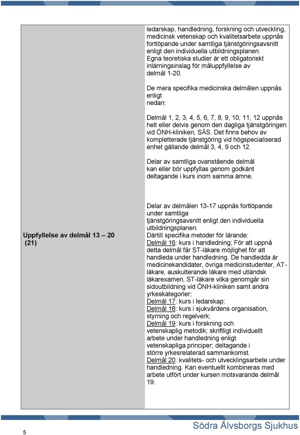 De mera specifika medicinska delmålen uppnås enligt nedan: Delmål 1, 2, 3, 4, 5, 6, 7, 8, 9, 10, 11, 12 uppnås helt eller delvis genom den dagliga tjänstgöringen vid ÖNH-kliniken, SÄS.