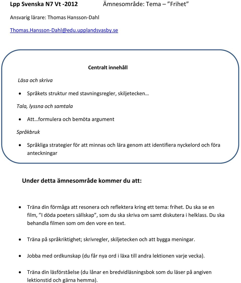 lära genom att identifiera nyckelord och föra anteckningar Under detta ämnesområde kommer du att: Träna din förmåga att resonera och reflektera kring ett tema: frihet.