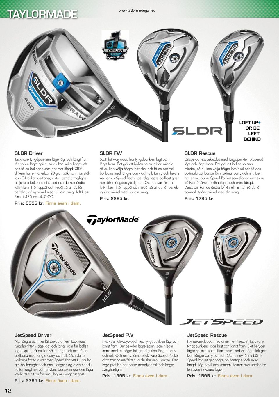 får perfekt utgångsvinkel med just din sving. Loft Up+. Finns i 430 och 460 CC. Pris: 3995 kr. Finns även i dam. SLDR FW SLDR fairwaywood har tyngdpunkten lågt och långt fram.