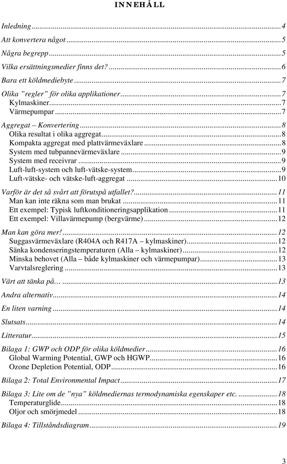..9 Luft-luft-system och luft-vätske-system...9 Luft-vätske- och vätske-luft-aggregat...10 Varför är det så svårt att förutspå utfallet?...11 Man kan inte räkna som man brukat.
