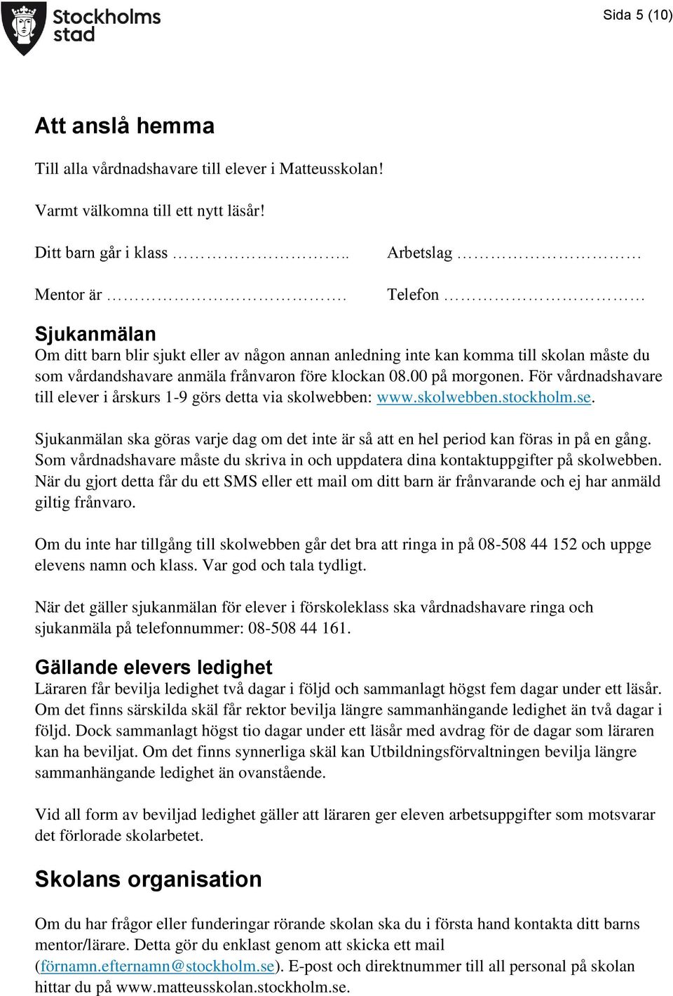 För vårdnadshavare till elever i årskurs 1-9 görs detta via skolwebben: www.skolwebben.stockholm.se. Sjukanmälan ska göras varje dag om det inte är så att en hel period kan föras in på en gång.