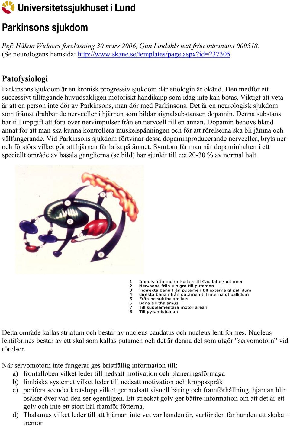 Viktigt att veta är att en person inte dör av Parkinsons, man dör med Parkinsons. Det är en neurologisk sjukdom som främst drabbar de nervceller i hjärnan som bildar signalsubstansen dopamin.