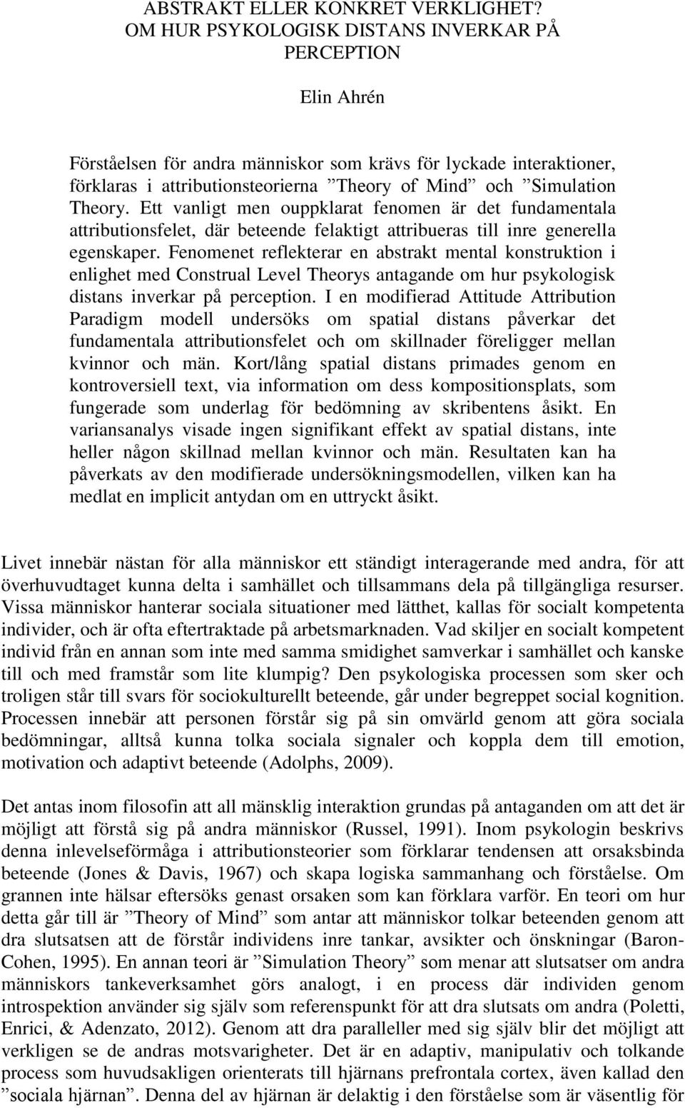 Theory. Ett vanligt men ouppklarat fenomen är det fundamentala attributionsfelet, där beteende felaktigt attribueras till inre generella egenskaper.