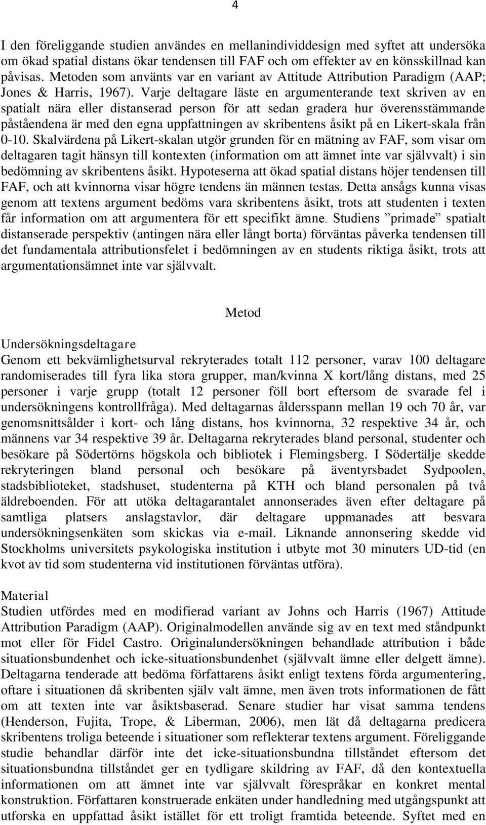 Varje deltagare läste en argumenterande text skriven av en spatialt nära eller distanserad person för att sedan gradera hur överensstämmande påståendena är med den egna uppfattningen av skribentens
