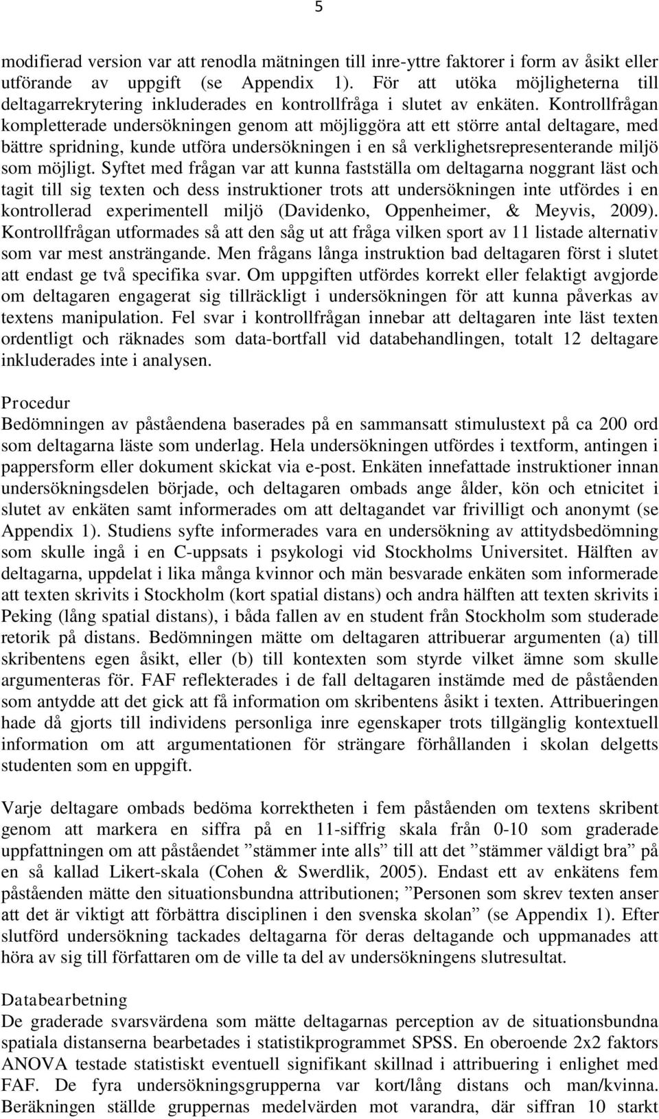 Kontrollfrågan kompletterade undersökningen genom att möjliggöra att ett större antal deltagare, med bättre spridning, kunde utföra undersökningen i en så verklighetsrepresenterande miljö som möjligt.