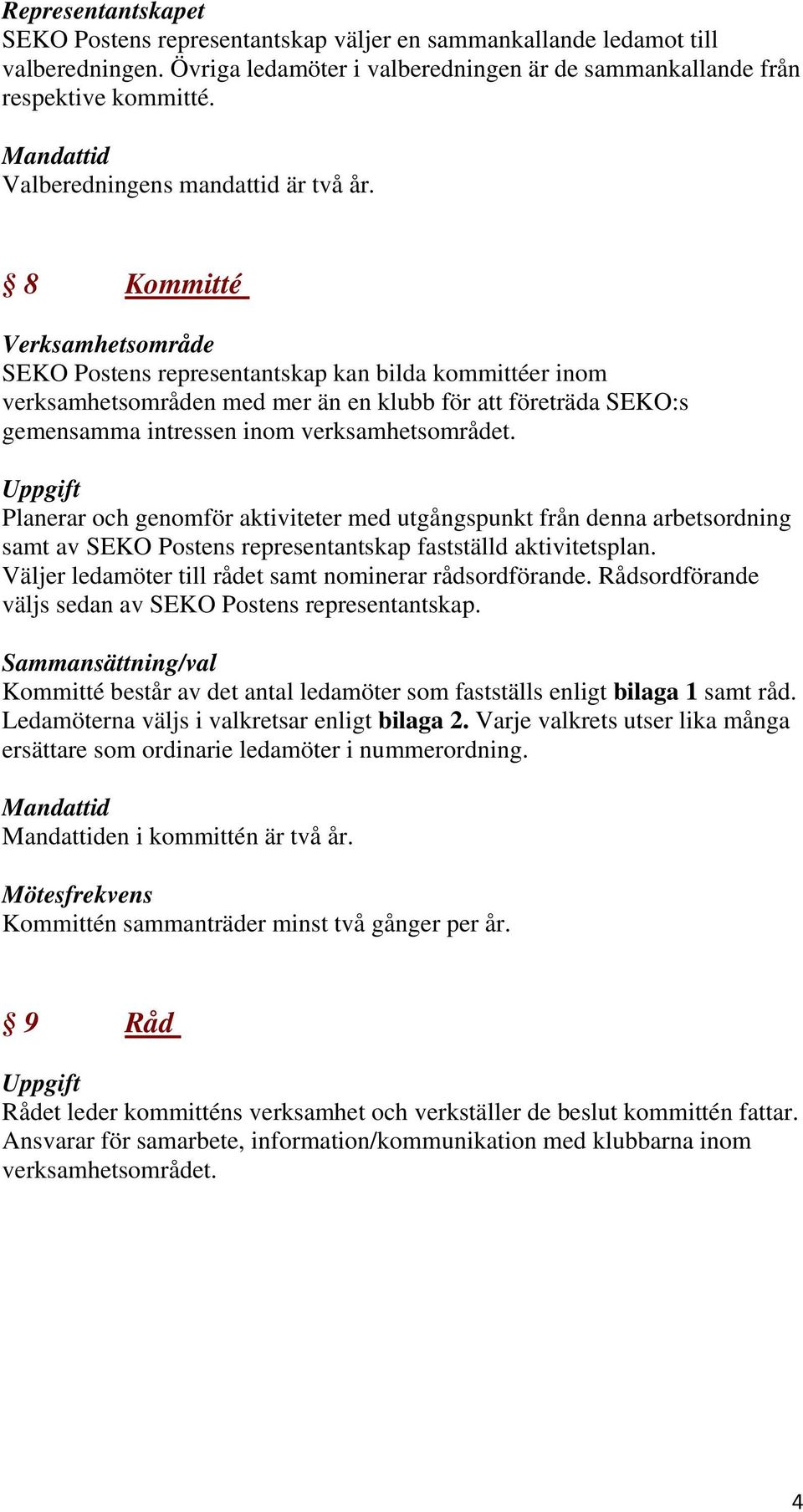 8 Kommitté Verksamhetsområde SEKO Postens representantskap kan bilda kommittéer inom verksamhetsområden med mer än en klubb för att företräda SEKO:s gemensamma intressen inom verksamhetsområdet.