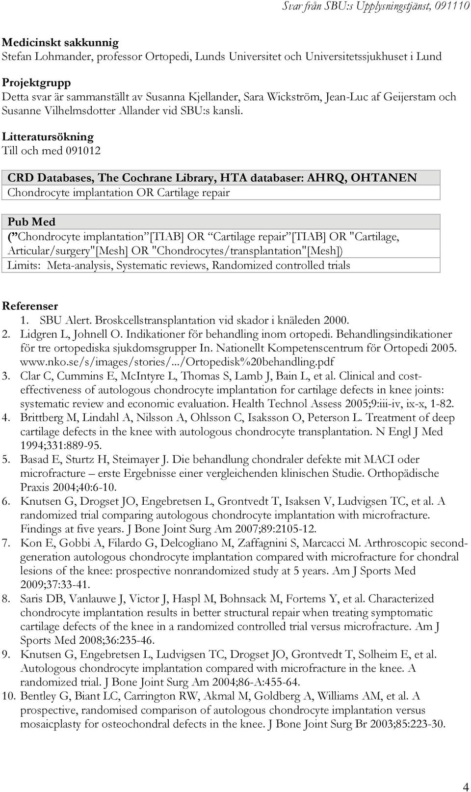 Litteratursökning Till och med 091012 CRD Databases, The Cochrane Library, HTA databaser: AHRQ, OHTANEN Chondrocyte implantation OR Cartilage repair Pub Med ( Chondrocyte implantation [TIAB] OR