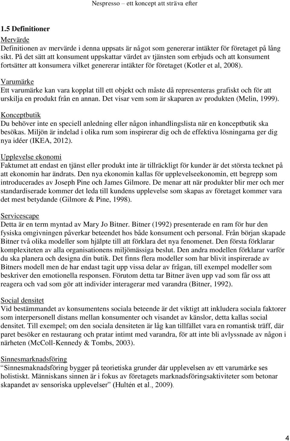 Varumärke Ett varumärke kan vara kopplat till ett objekt och måste då representeras grafiskt och för att urskilja en produkt från en annan. Det visar vem som är skaparen av produkten (Melin, 1999).