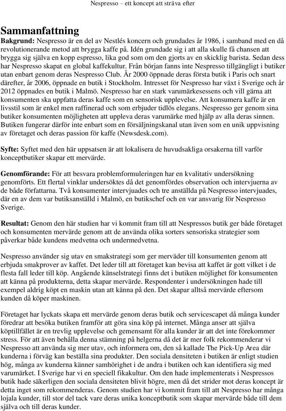 Från början fanns inte Nespresso tillgängligt i butiker utan enbart genom deras Nespresso Club. År 2000 öppnade deras första butik i Paris och snart därefter, år 2006, öppnade en butik i Stockholm.