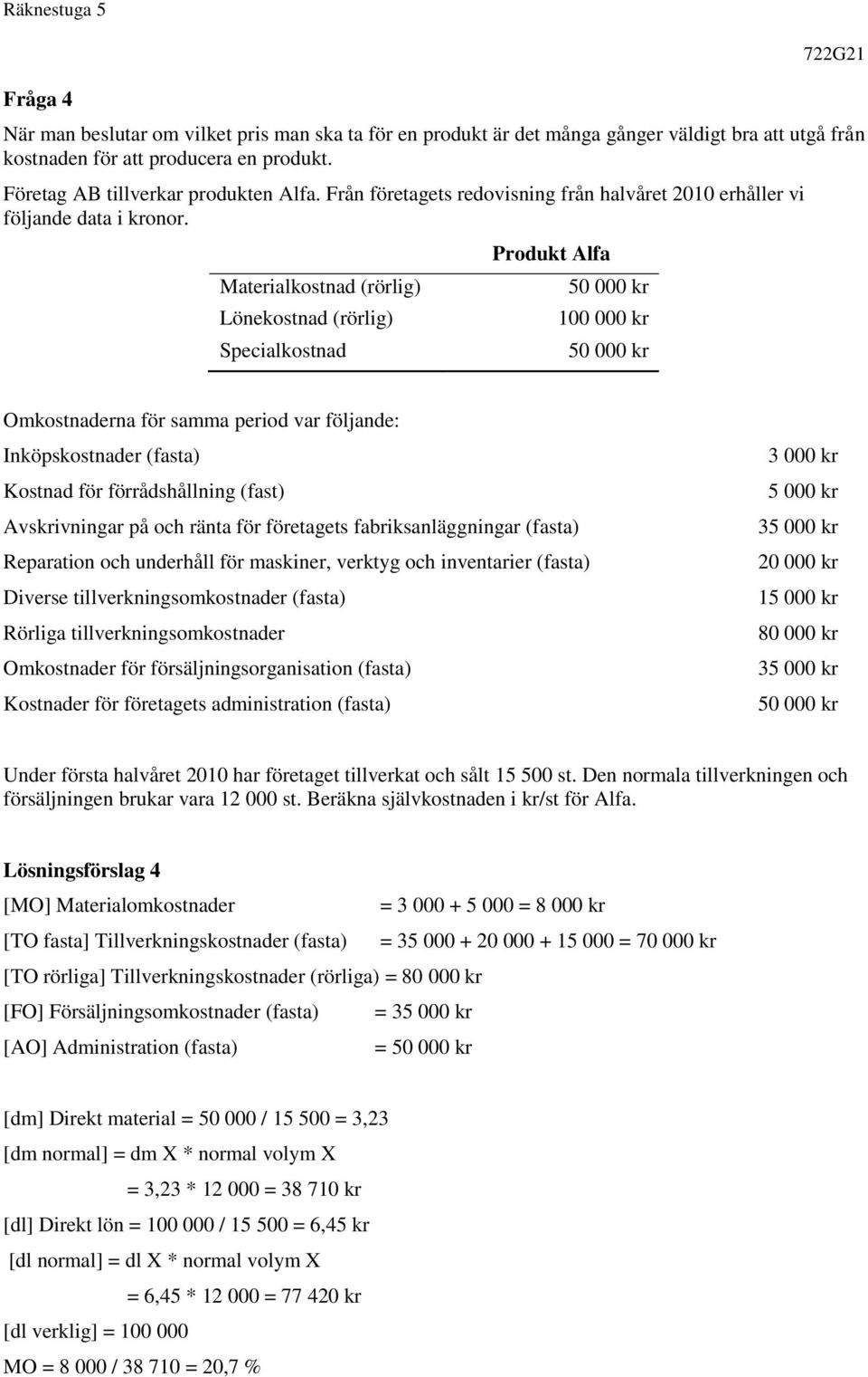 Materialkostnad (rörlig) Lönekostnad (rörlig) Specialkostnad Produkt Alfa 50 000 kr 100 000 kr 50 000 kr Omkostnaderna för samma period var följande: Inköpskostnader (fasta) Kostnad för