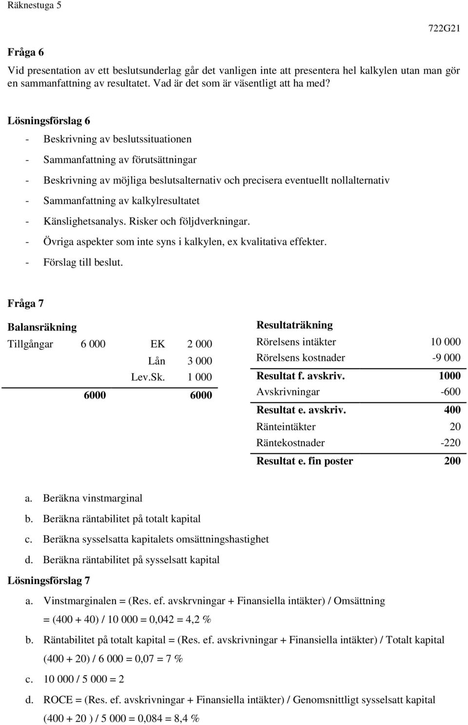 kalkylresultatet - Känslighetsanalys. Risker och följdverkningar. - Övriga aspekter som inte syns i kalkylen, ex kvalitativa effekter. - Förslag till beslut.