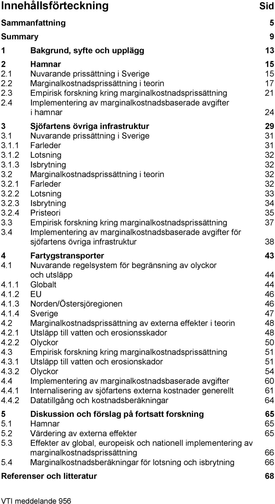 1 Nuvarande prissättning i Sverige 31 3.1.1 Farleder 31 3.1.2 Lotsning 32 3.1.3 Isbrytning 32 3.2 Marginalkostnadsprissättning i teorin 32 3.2.1 Farleder 32 3.2.2 Lotsning 33 3.2.3 Isbrytning 34 3.2.4 Pristeori 35 3.