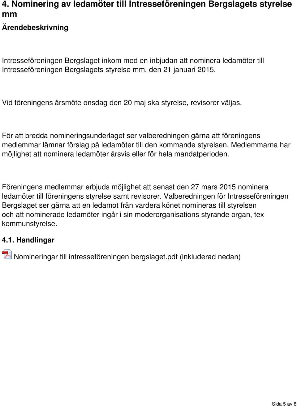 För att bredda nomineringsunderlaget ser valberedningen gärna att föreningens medlemmar lämnar förslag på ledamöter till den kommande styrelsen.