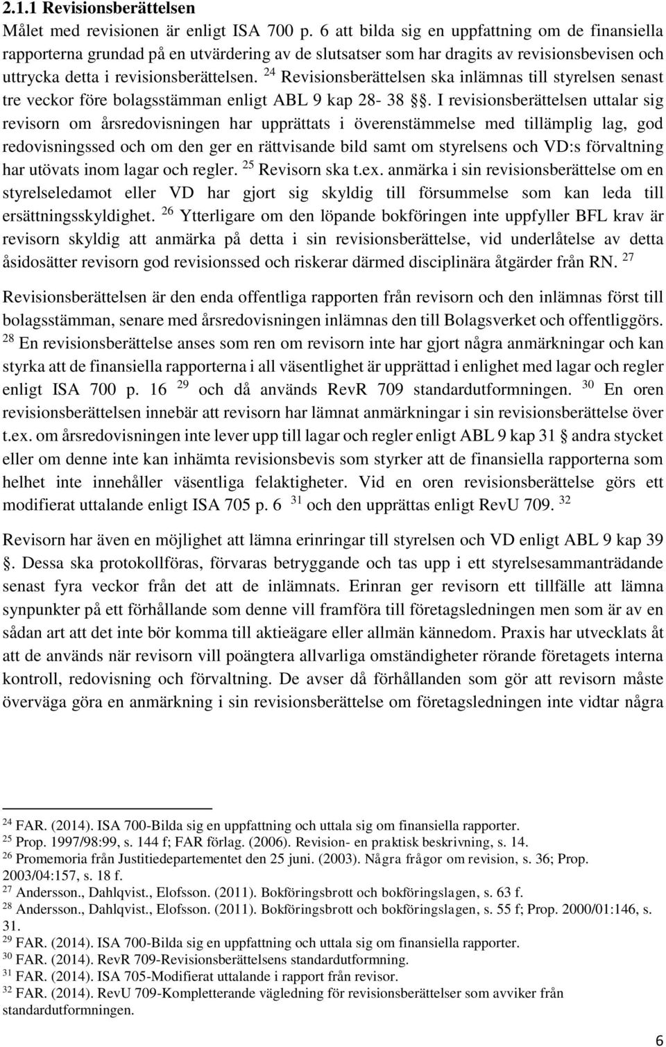 24 Revisionsberättelsen ska inlämnas till styrelsen senast tre veckor före bolagsstämman enligt ABL 9 kap 28-38.