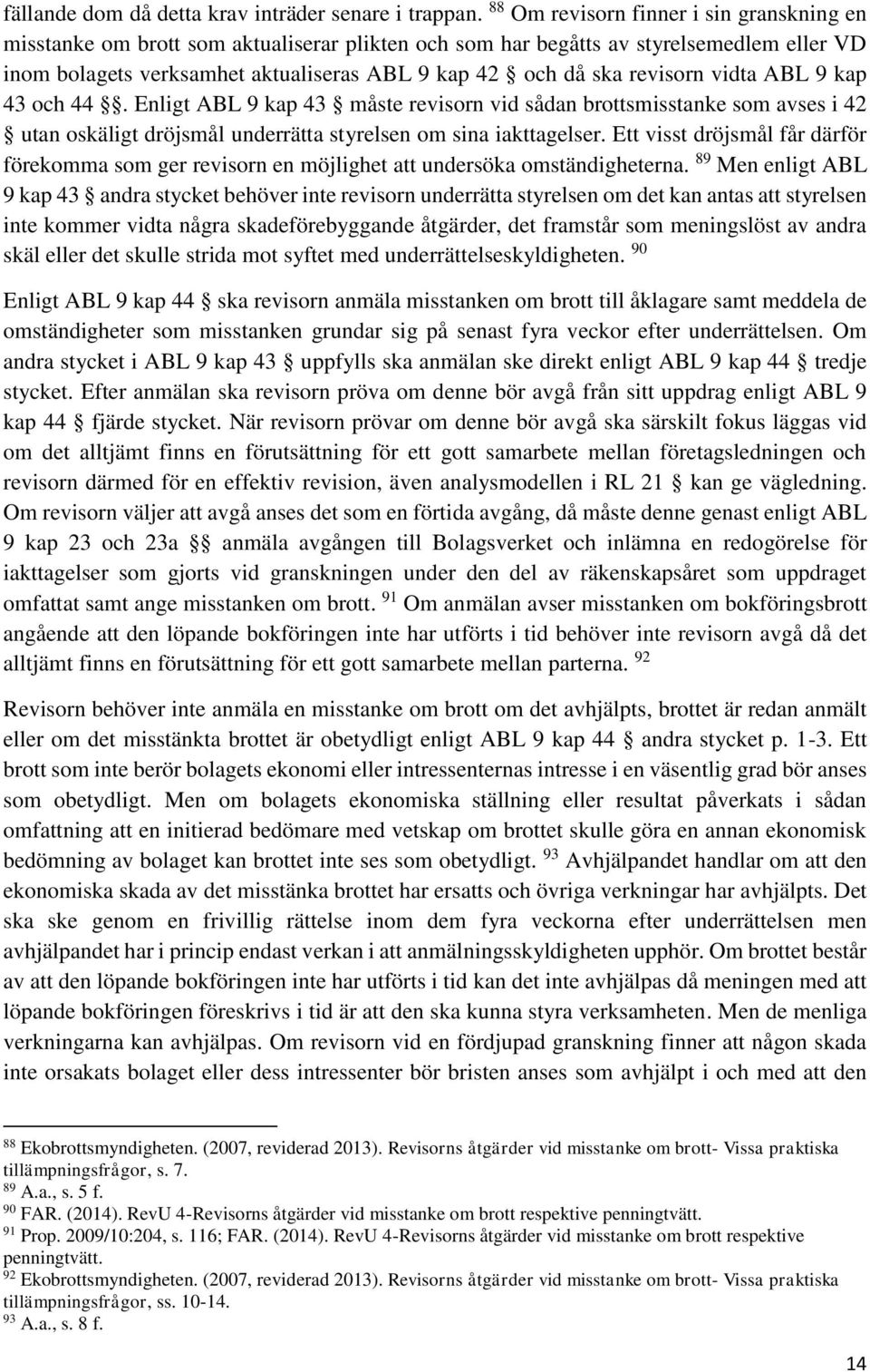 revisorn vidta ABL 9 kap 43 och 44. Enligt ABL 9 kap 43 måste revisorn vid sådan brottsmisstanke som avses i 42 utan oskäligt dröjsmål underrätta styrelsen om sina iakttagelser.