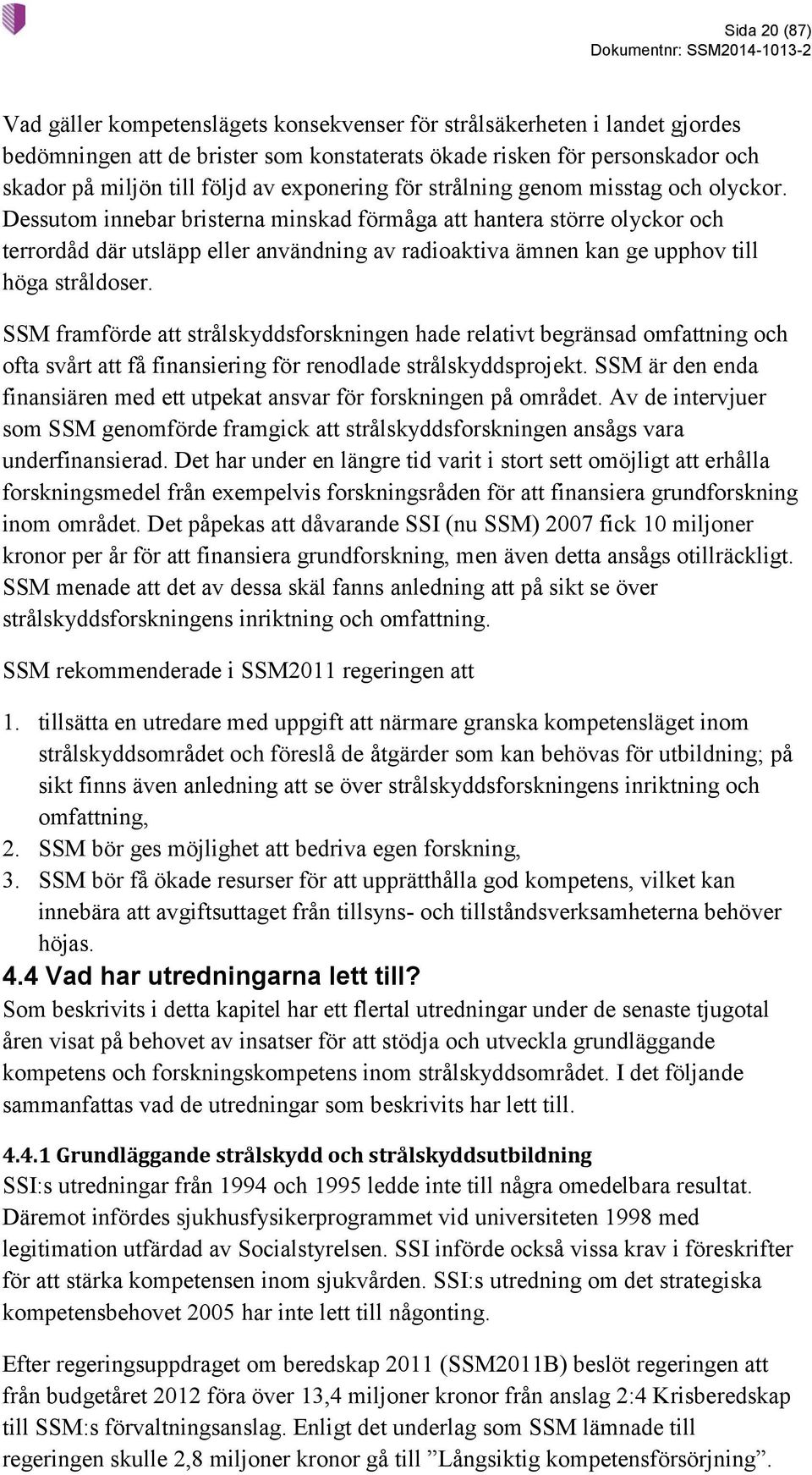 Dessutom innebar bristerna minskad förmåga att hantera större olyckor och terrordåd där utsläpp eller användning av radioaktiva ämnen kan ge upphov till höga stråldoser.