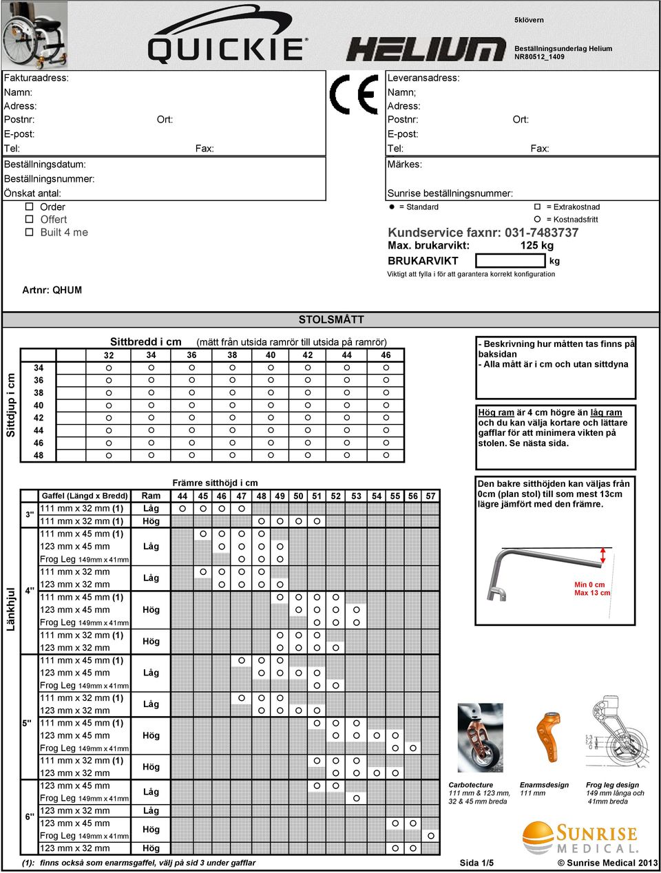 brukarvikt: 125 kg Artnr: QHUM BRUKARVIKT kg Viktigt att fylla i för att garantera korrekt konfiguration Beställningsunderlag Helium NR80512_1409 STOLSMÅTT Sittbredd i cm (mätt från utsida ramrör