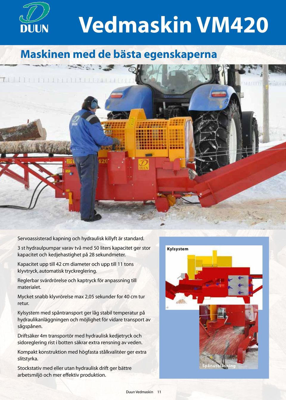 Kapacitet upp till 42 cm diameter och upp till 11 tons klyvtryck, automatisk tryckreglering. Reglerbar svärdrörelse och kaptryck för anpassning till materialet.