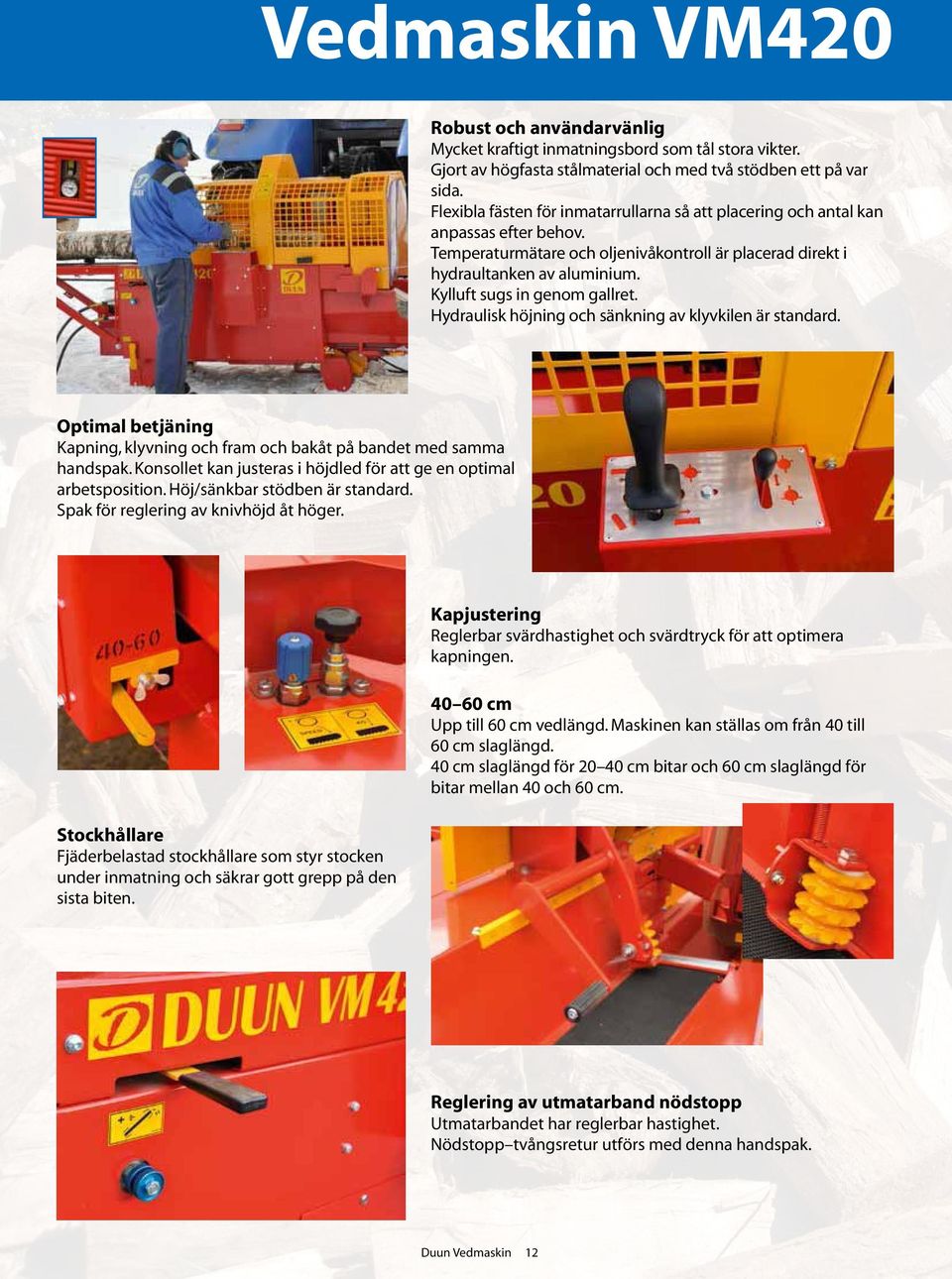 Kylluft sugs in genom gallret. Hydraulisk höjning och sänkning av klyvkilen är standard. Optimal betjäning Kapning, klyvning och fram och bakåt på bandet med samma handspak.