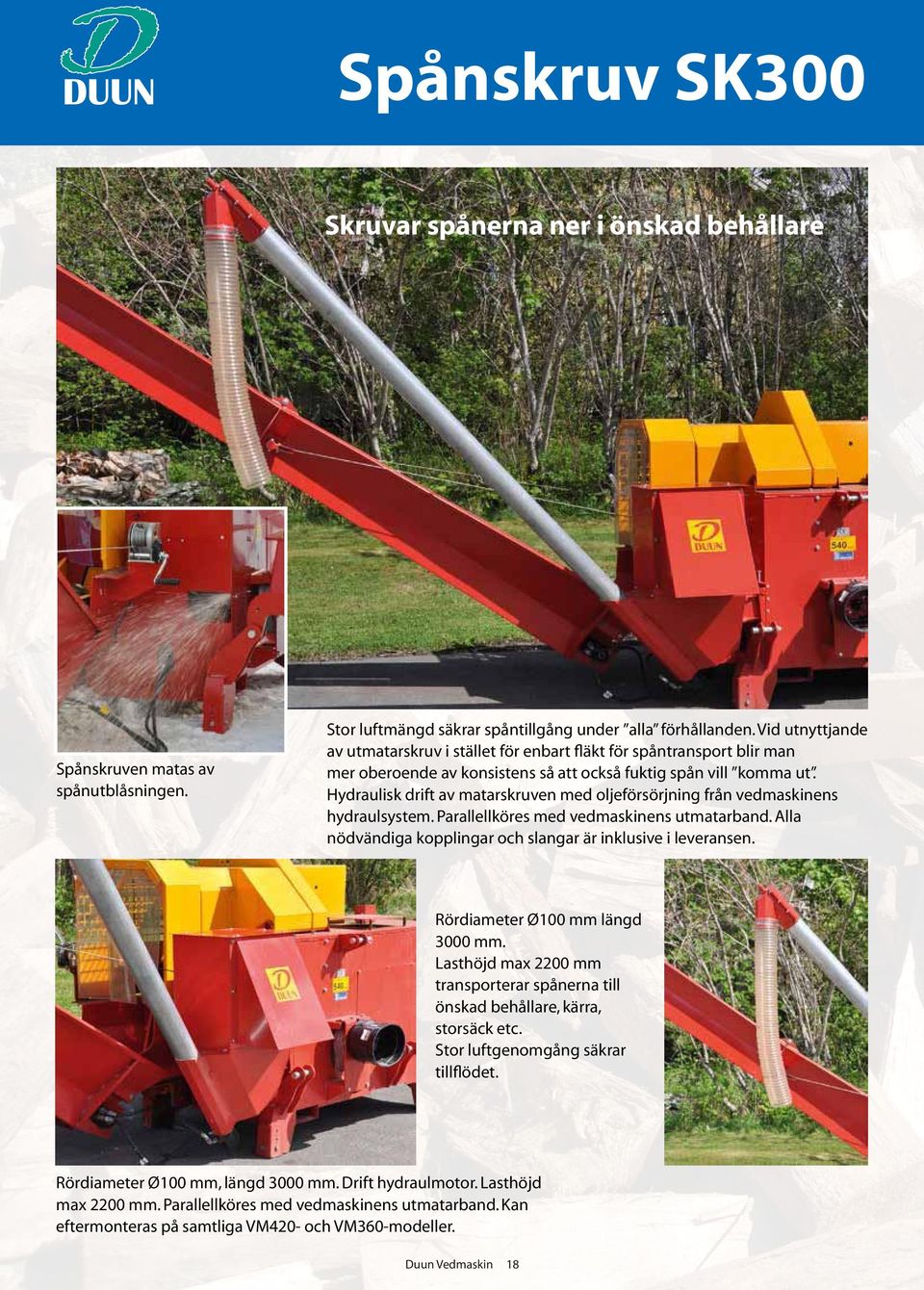 Hydraulisk drift av matarskruven med oljeförsörjning från vedmaskinens hydraulsystem. Parallellköres med vedmaskinens utmatarband. Alla nödvändiga kopplingar och slangar är inklusive i leveransen.