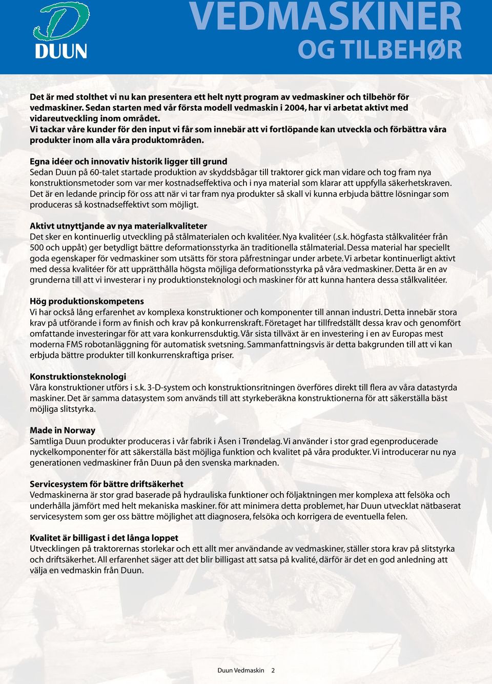 Vi tackar våre kunder för den input vi får som innebär att vi fortlöpande kan utveckla och förbättra våra produkter inom alla våra produktområden.
