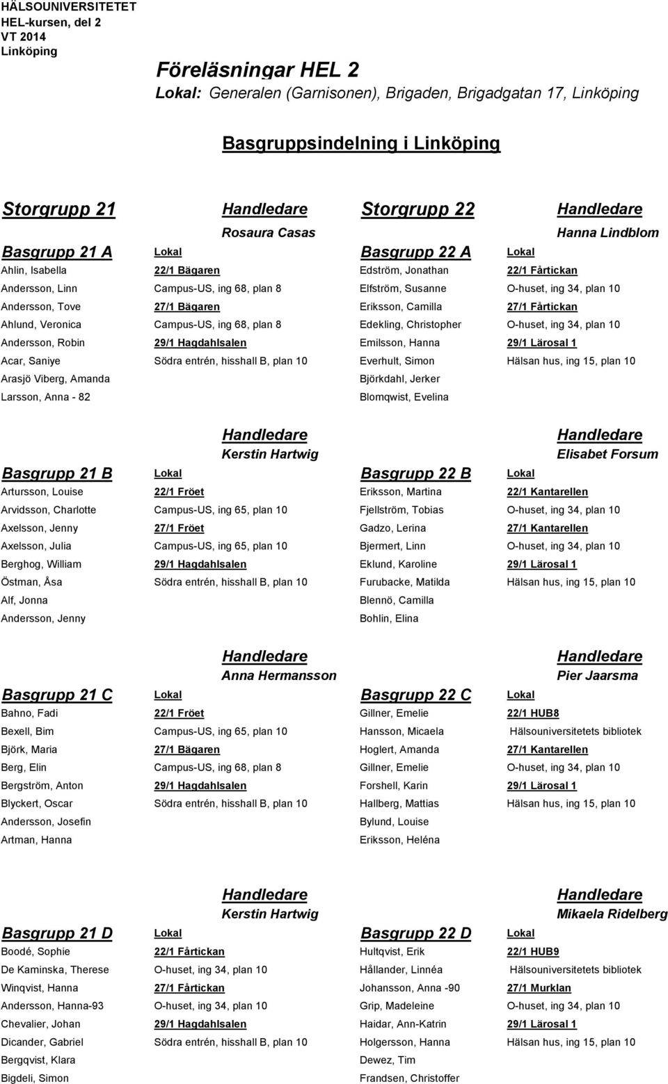 Veronica Campus-US, ing 68, plan 8 Edekling, Christopher O-huset, ing 34, plan 10 Andersson, Robin 29/1 Hagdahlsalen Emilsson, Hanna 29/1 Lärosal 1 Acar, Saniye Södra entrén, hisshall B, plan 10