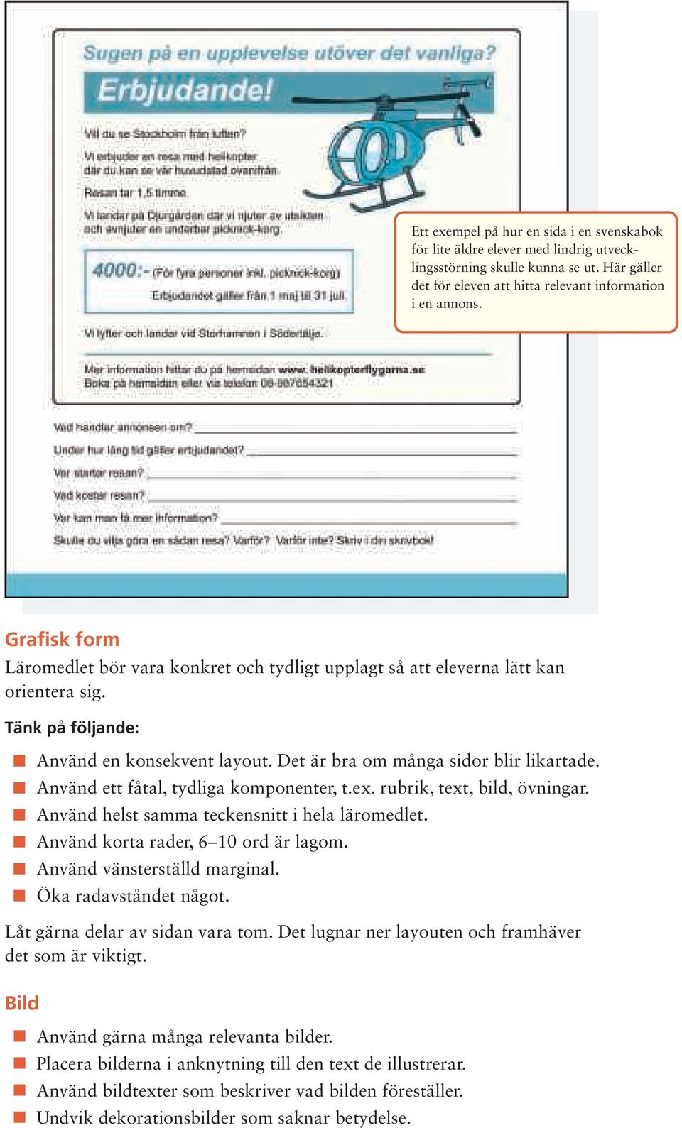 Använd ett fåtal, tydliga komponenter, t.ex. rubrik, text, bild, övningar. Använd helst samma teckensnitt i hela läromedlet. Använd korta rader, 6 10 ord är lagom. Använd vänsterställd marginal.